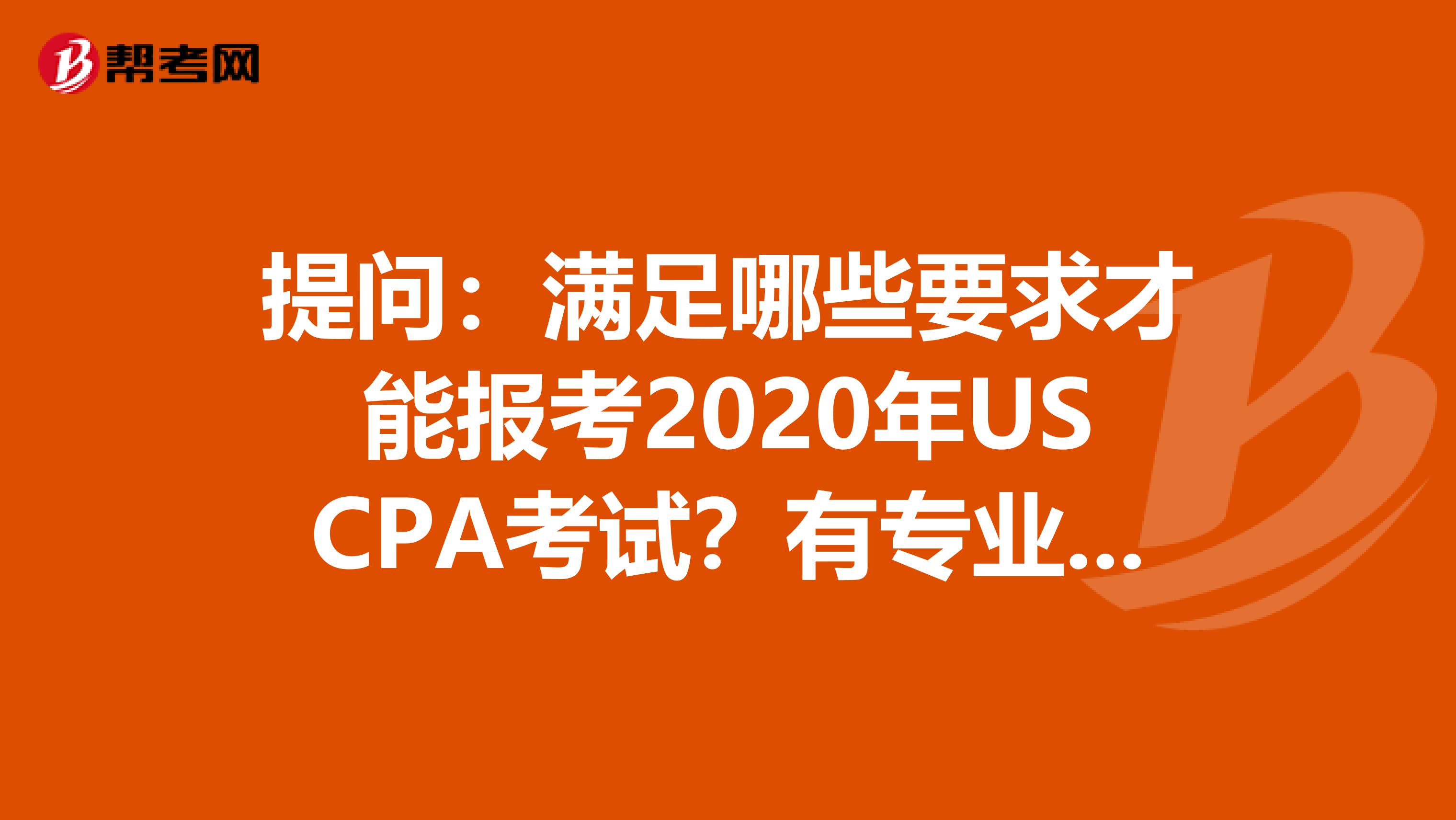 提问：满足哪些要求才能报考2020年USCPA考试？有专业限制吗？