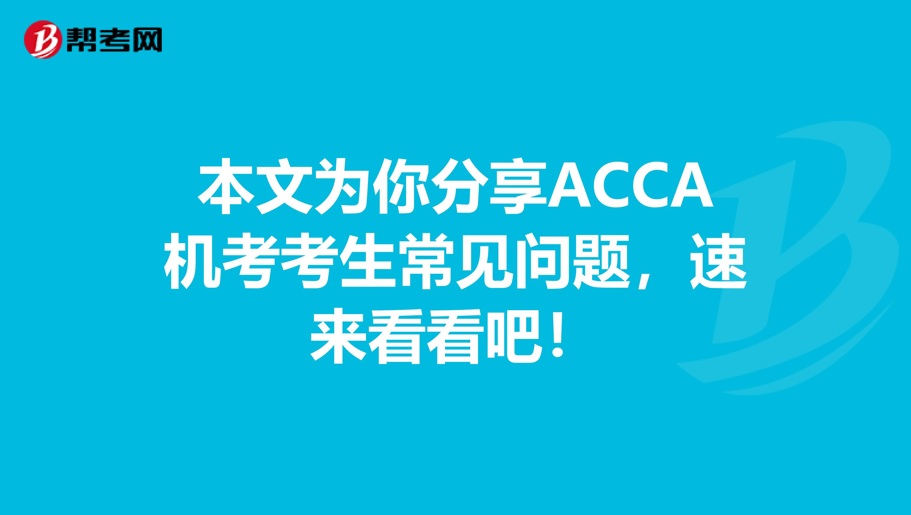 本文为你分享ACCA机考考生常见问题，速来看看吧！