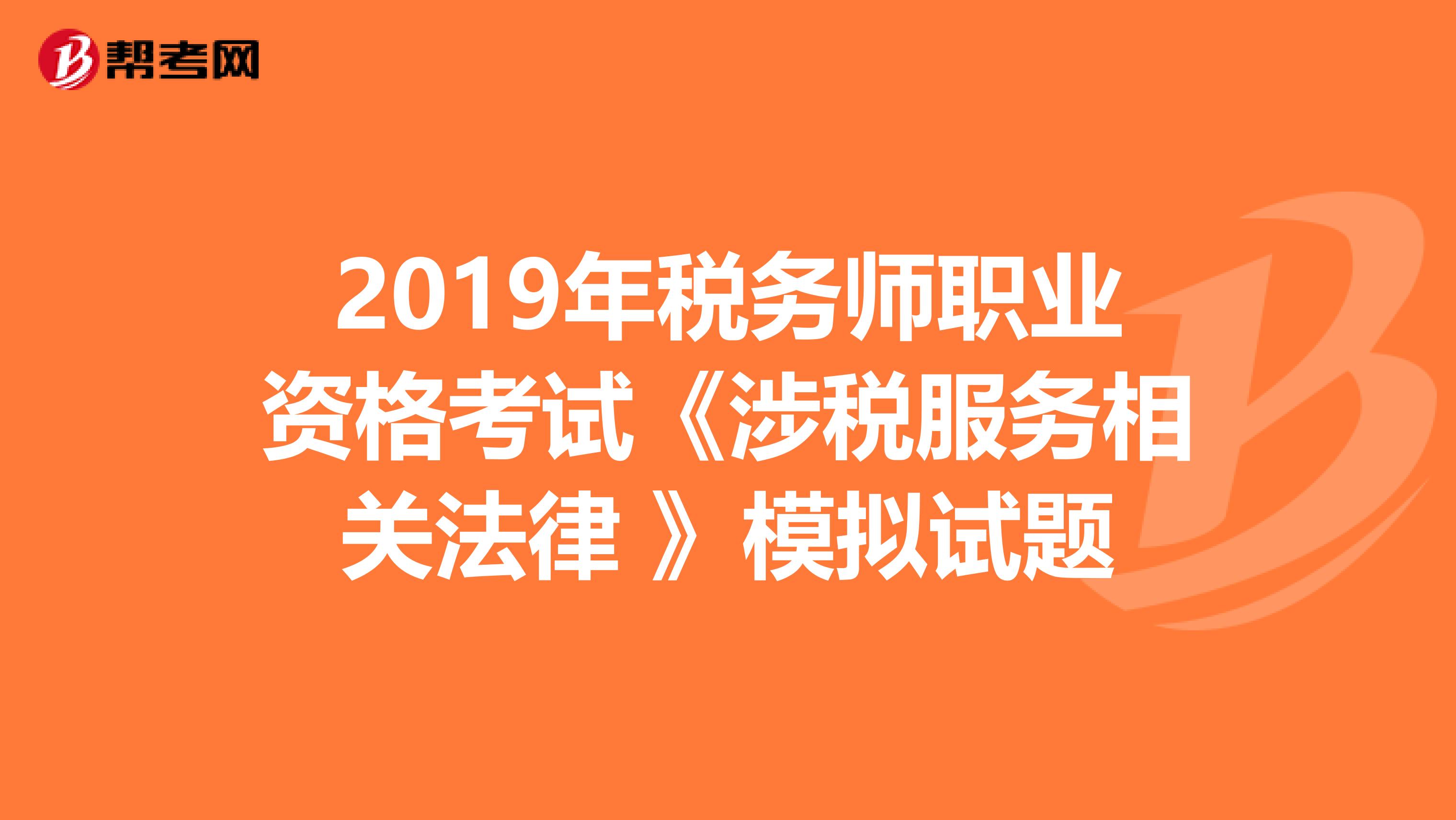 2019年税务师职业资格考试《涉税服务相关法律 》模拟试题