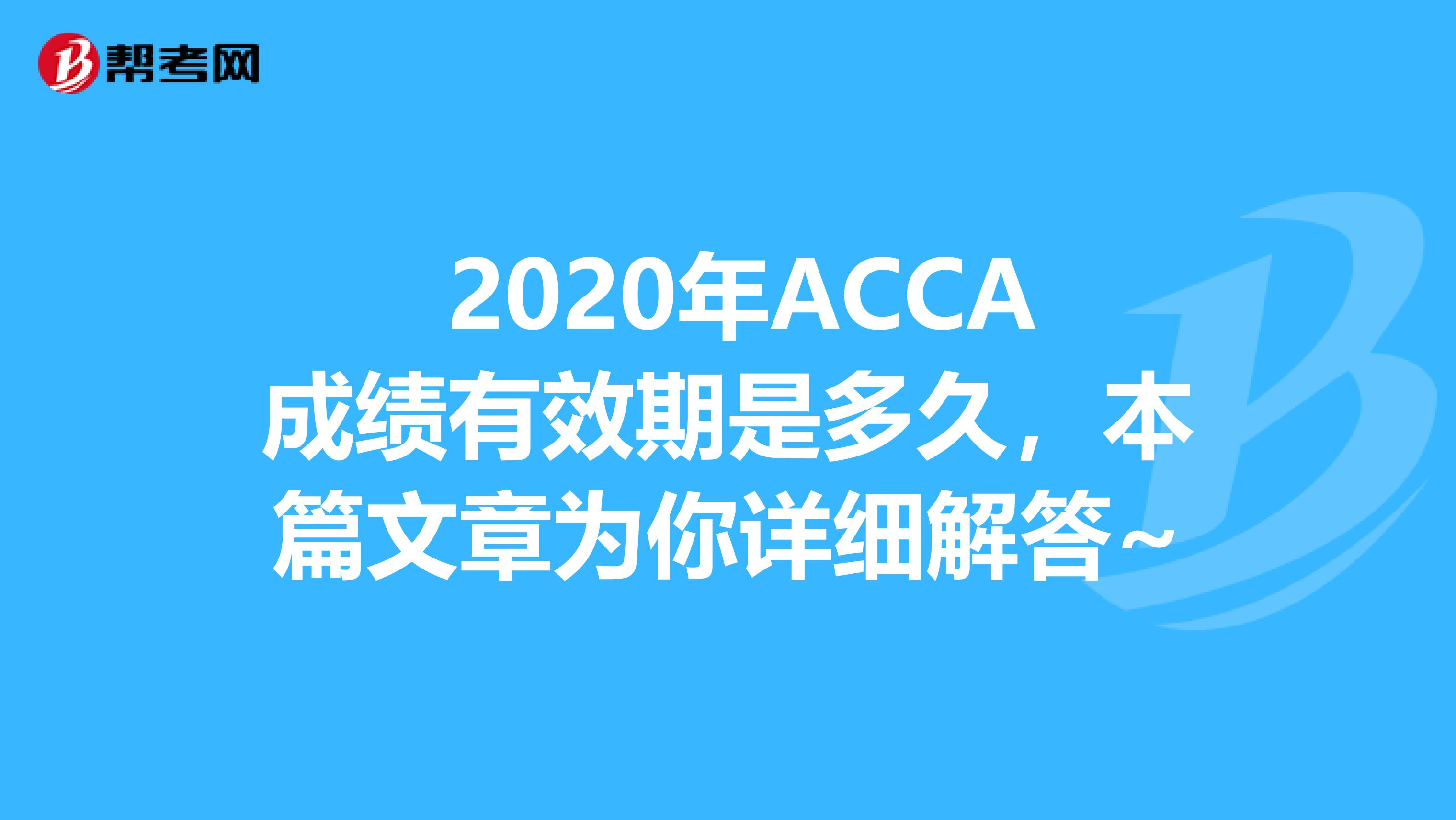  2020年ACCA成绩有效期是多久，本篇文章为你详细解答~
