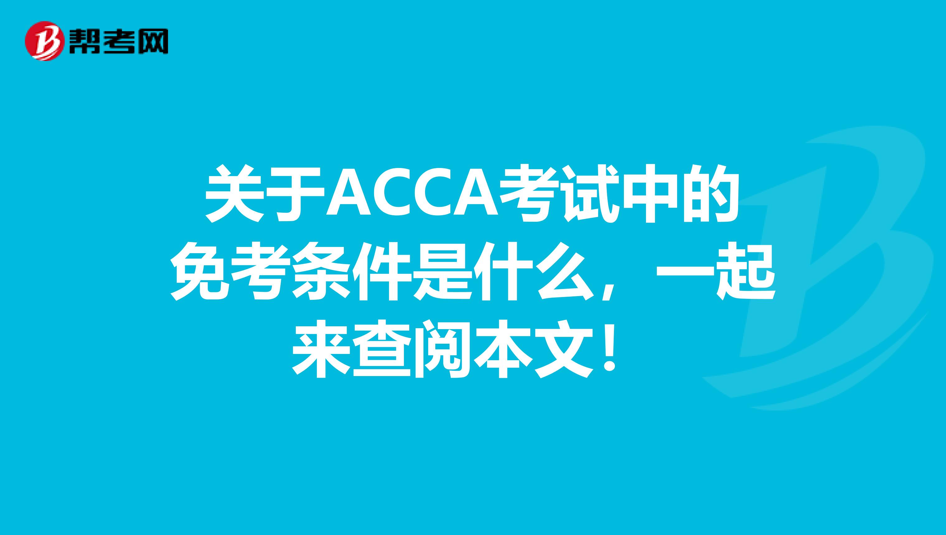 关于ACCA考试中的免考条件是什么，一起来查阅本文！