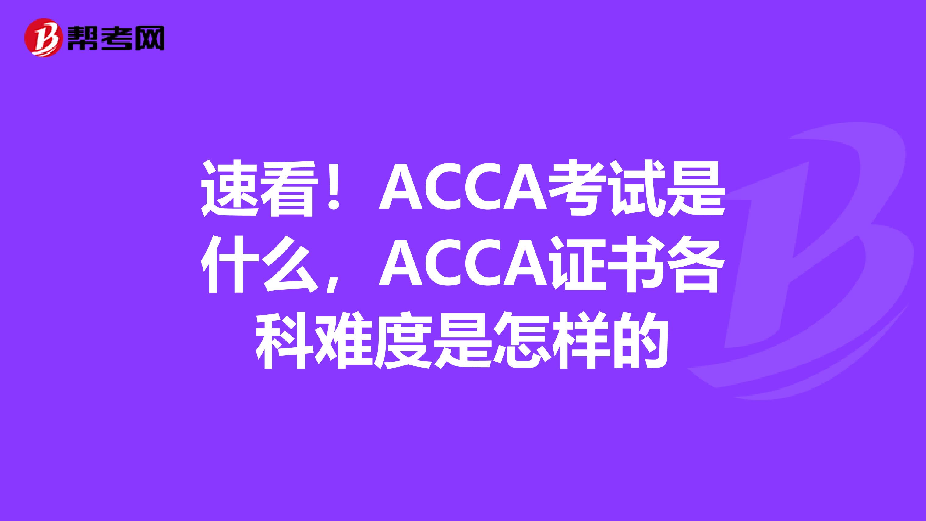 速看！ACCA考试是什么，ACCA证书各科难度是怎样的