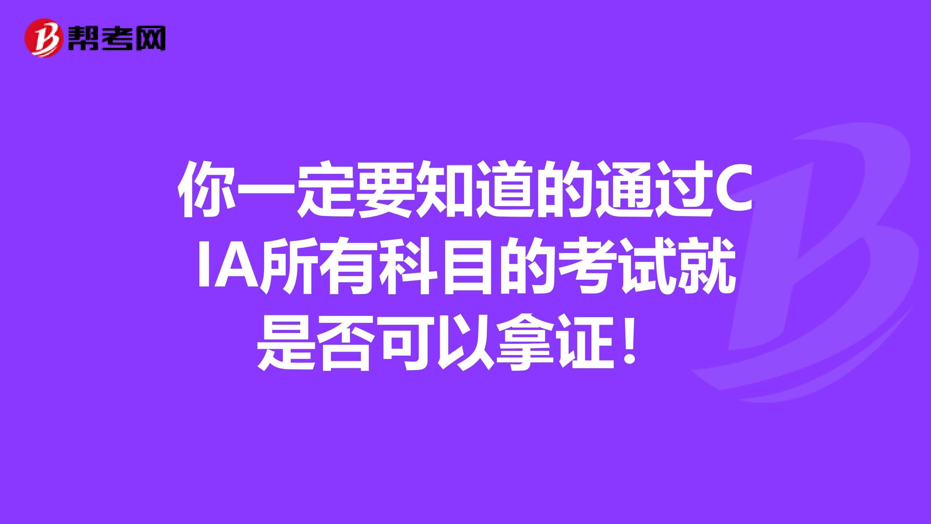 你一定要知道的通过CIA所有科目的考试就是否可以拿证！