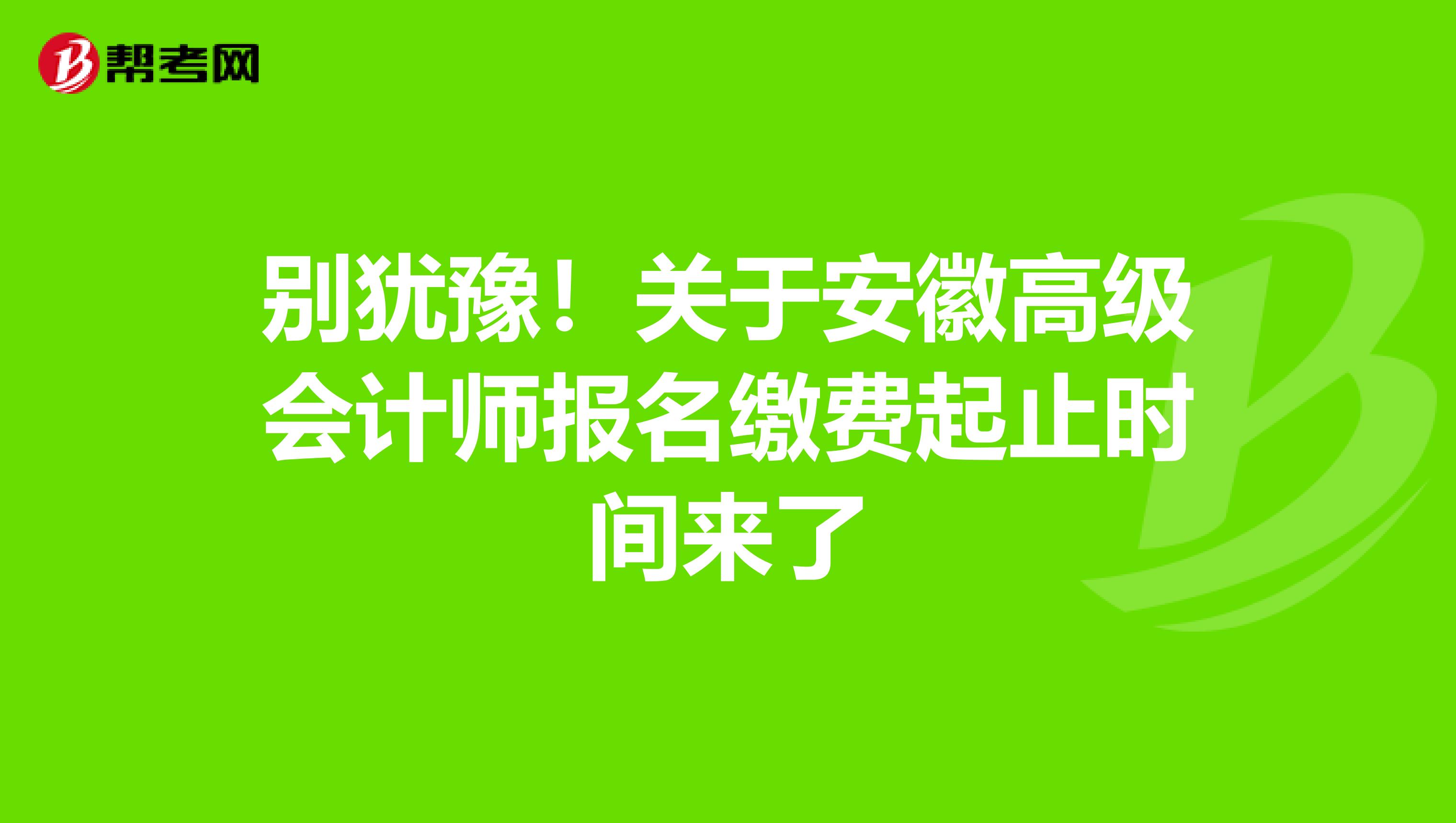 别犹豫！关于安徽高级会计师报名缴费起止时间来了