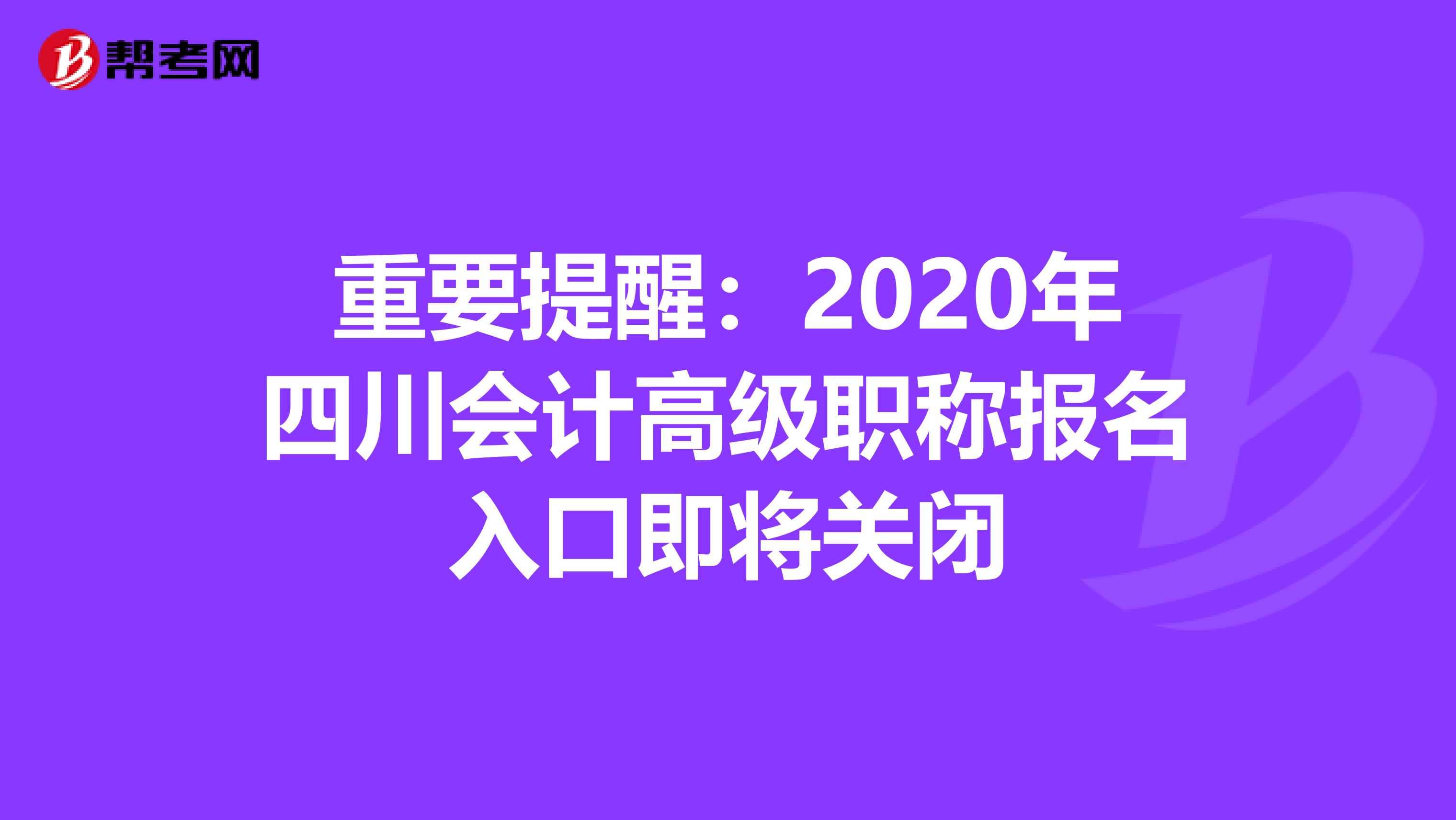 重要提醒：2020年四川会计高级职称报名入口即将关闭