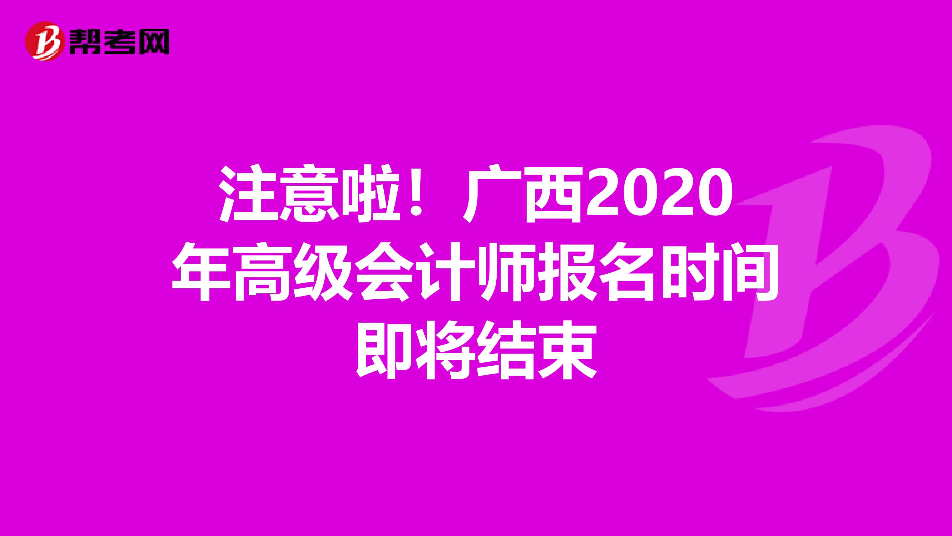 注意啦！广西2020年高级会计师报名时间即将结束