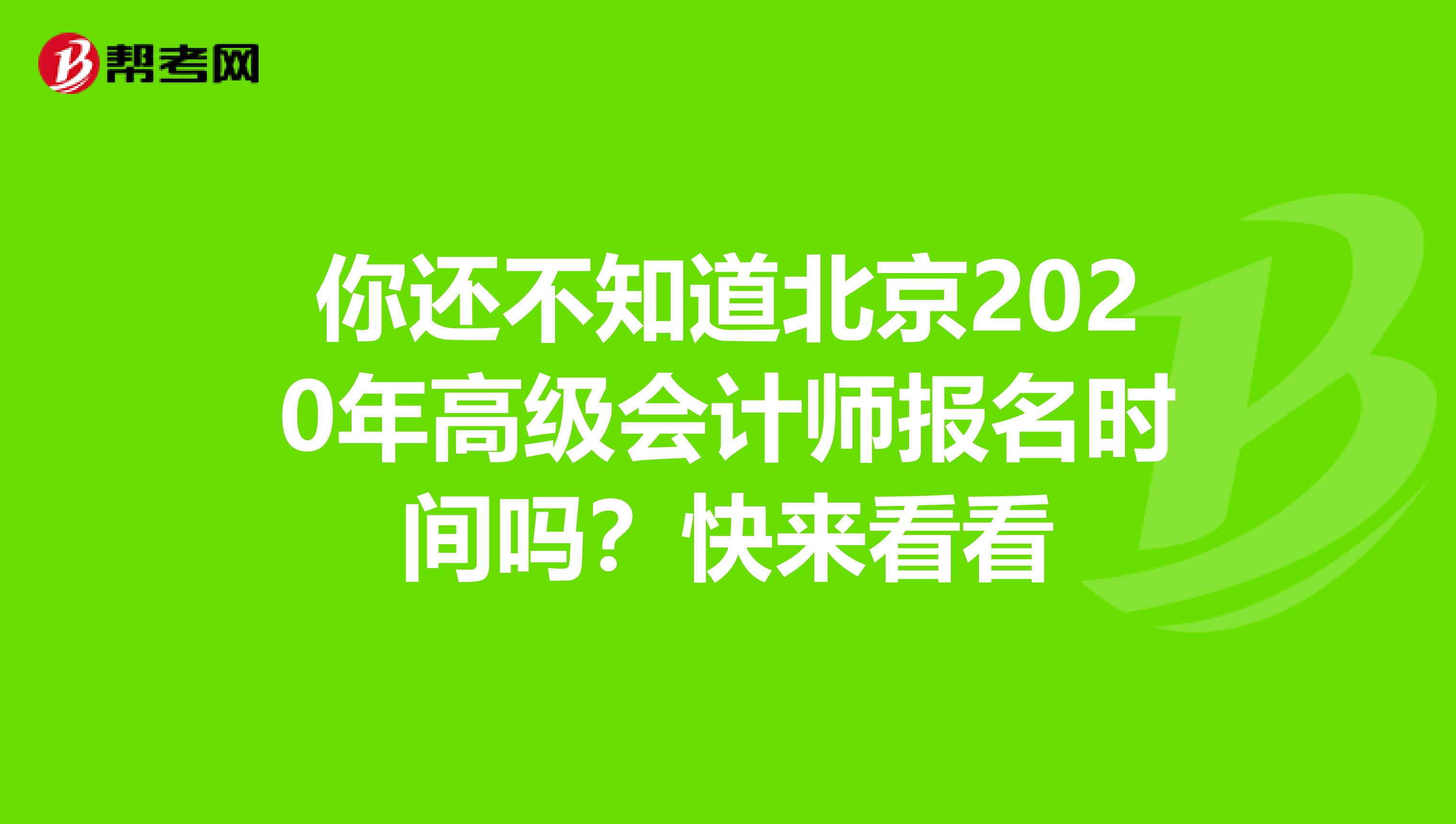 你还不知道北京2020年高级会计师报名时间吗？快来看看