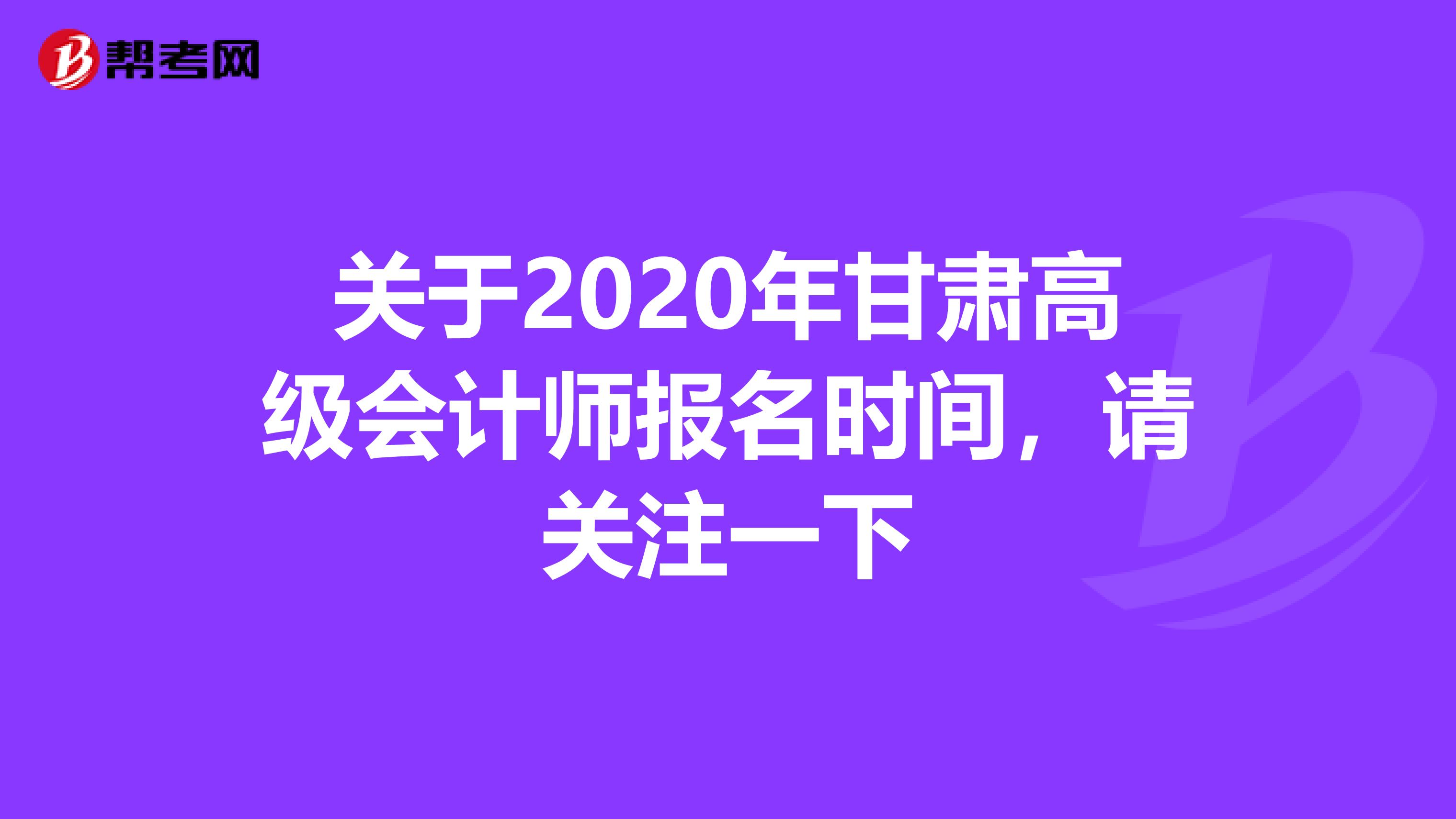 關于2020年甘肅高級會計師報名時間,請關注一下