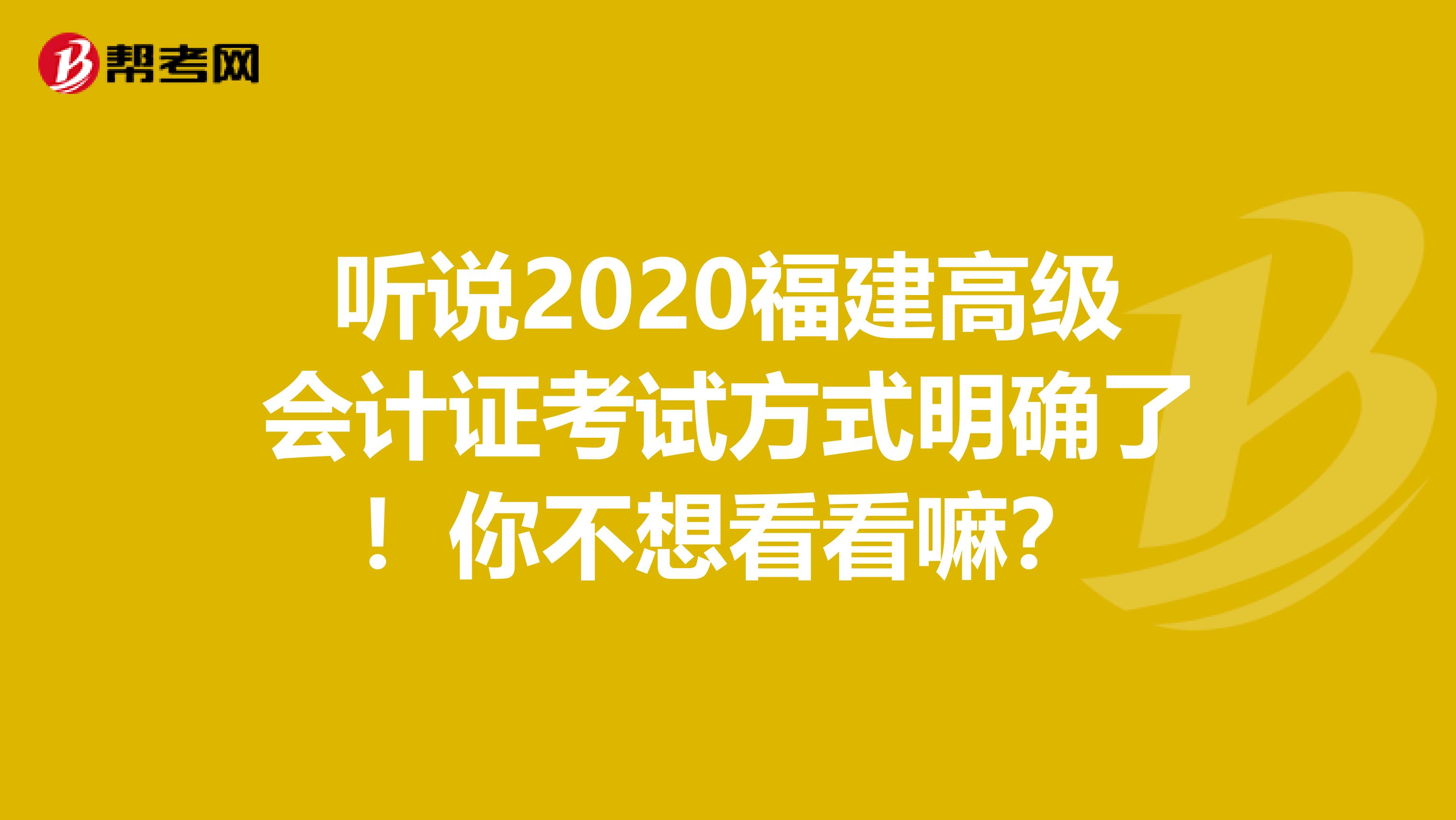 听说2020福建高级会计证考试方式明确了！你不想看看嘛？