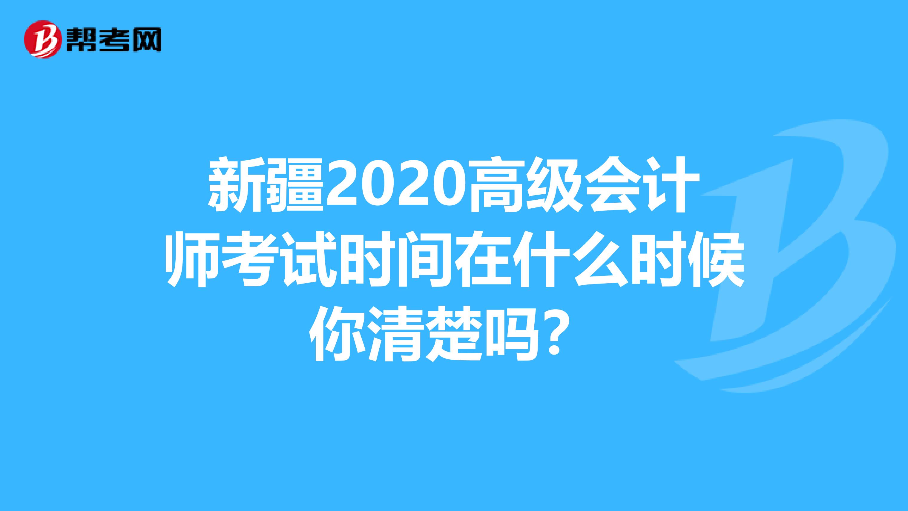 新疆2020高级会计师考试时间在什么时候你清楚吗？