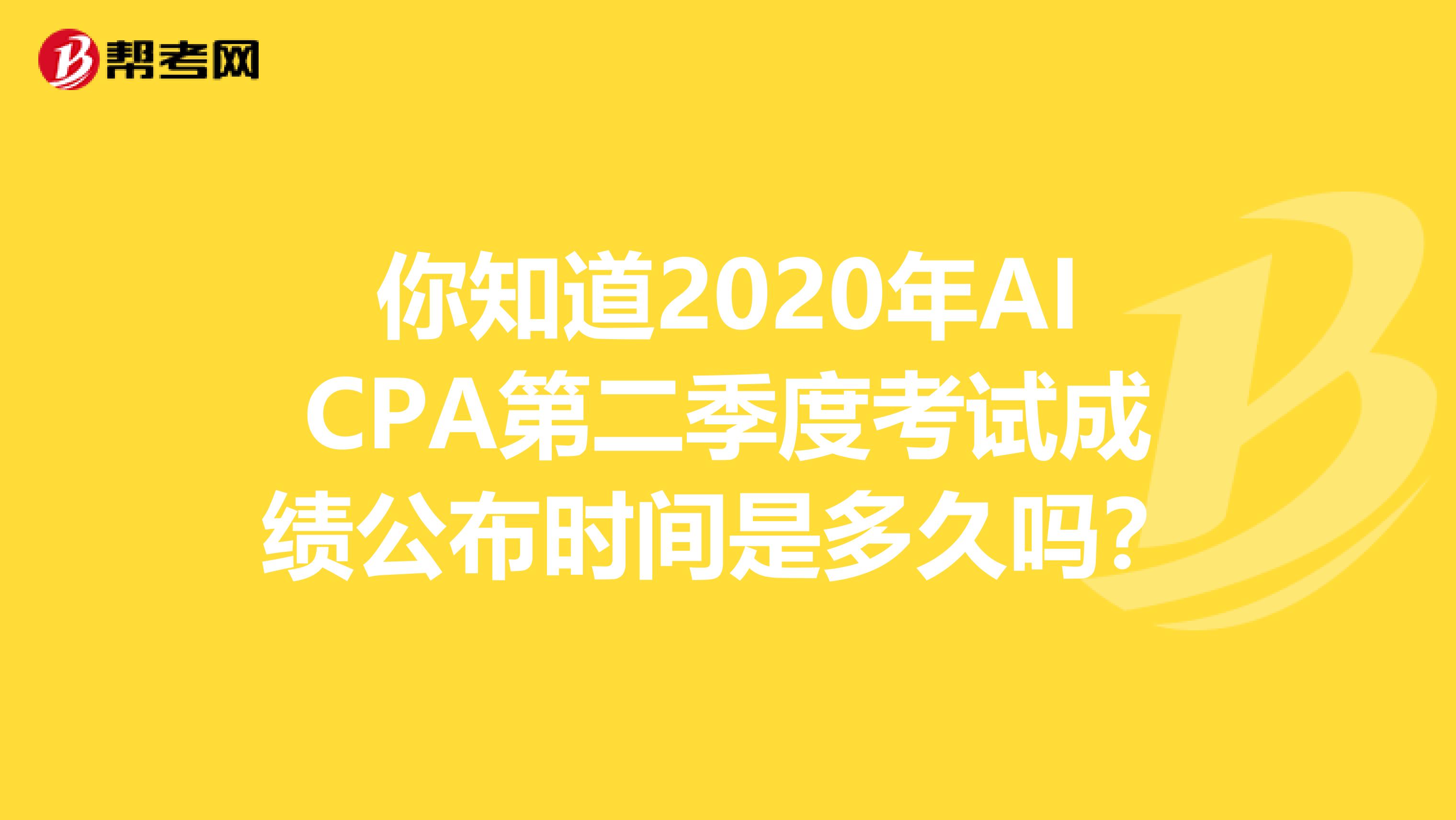 你知道2020年AICPA第二季度考试成绩公布时间是多久吗？