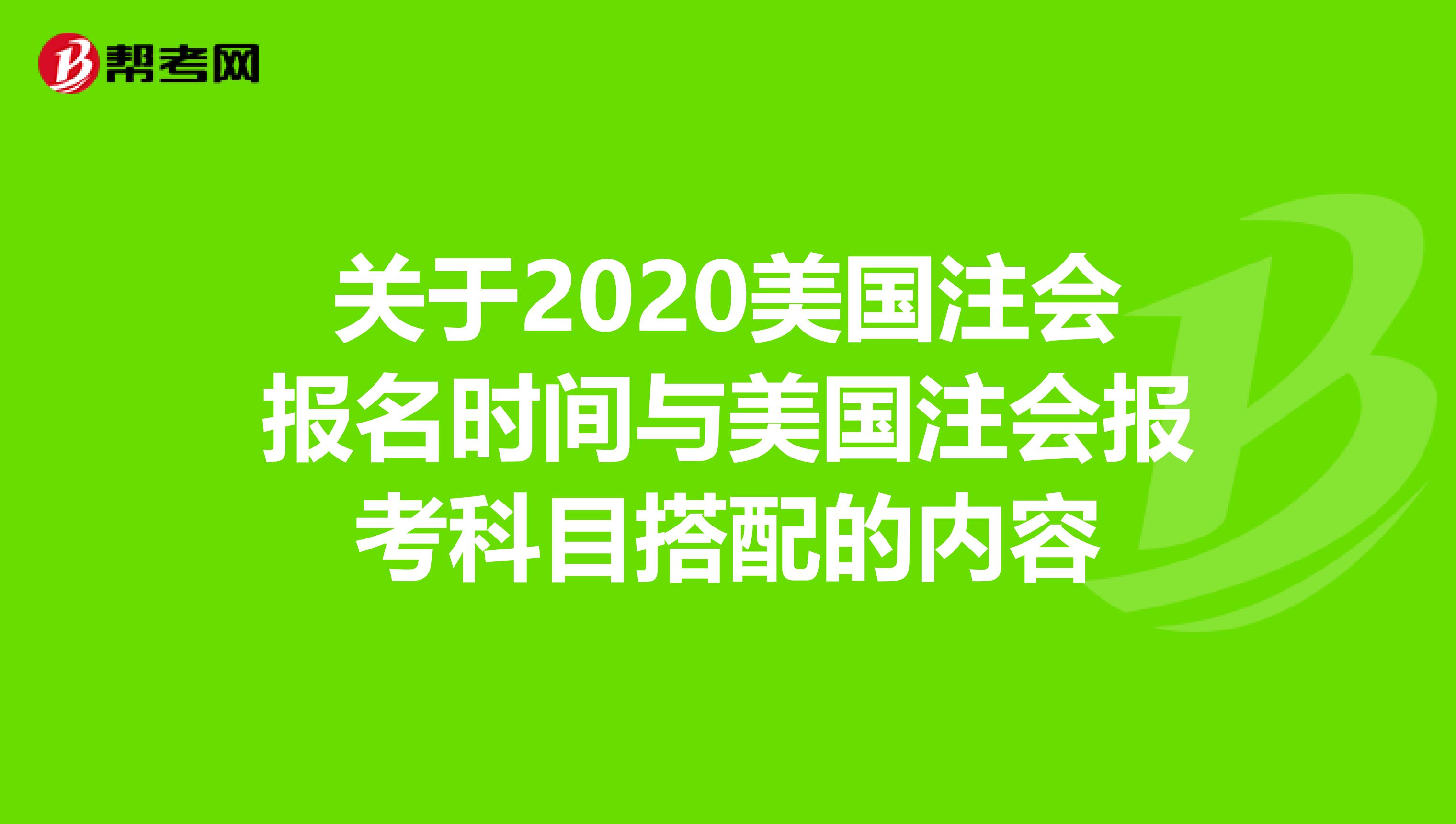 关于2020美国注会报名时间与美国注会报考科目搭配的内容