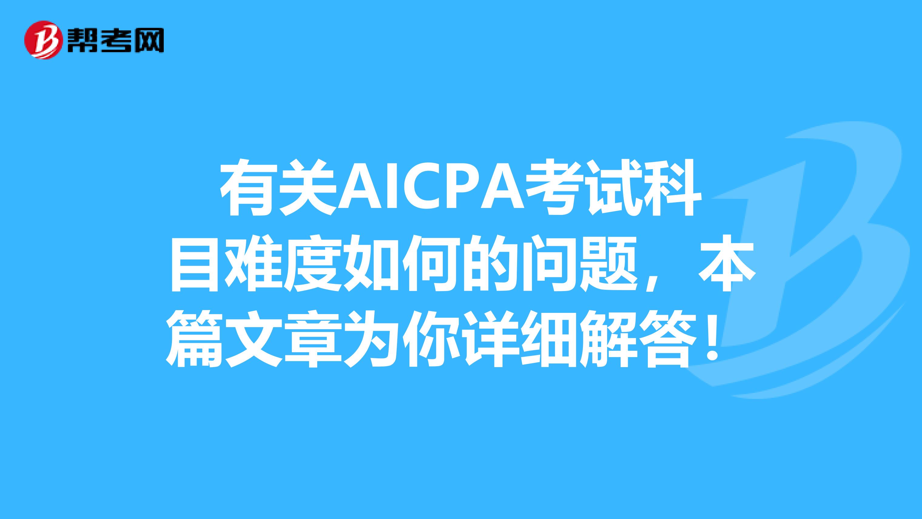 有关AICPA考试科目难度如何的问题，本篇文章为你详细解答！