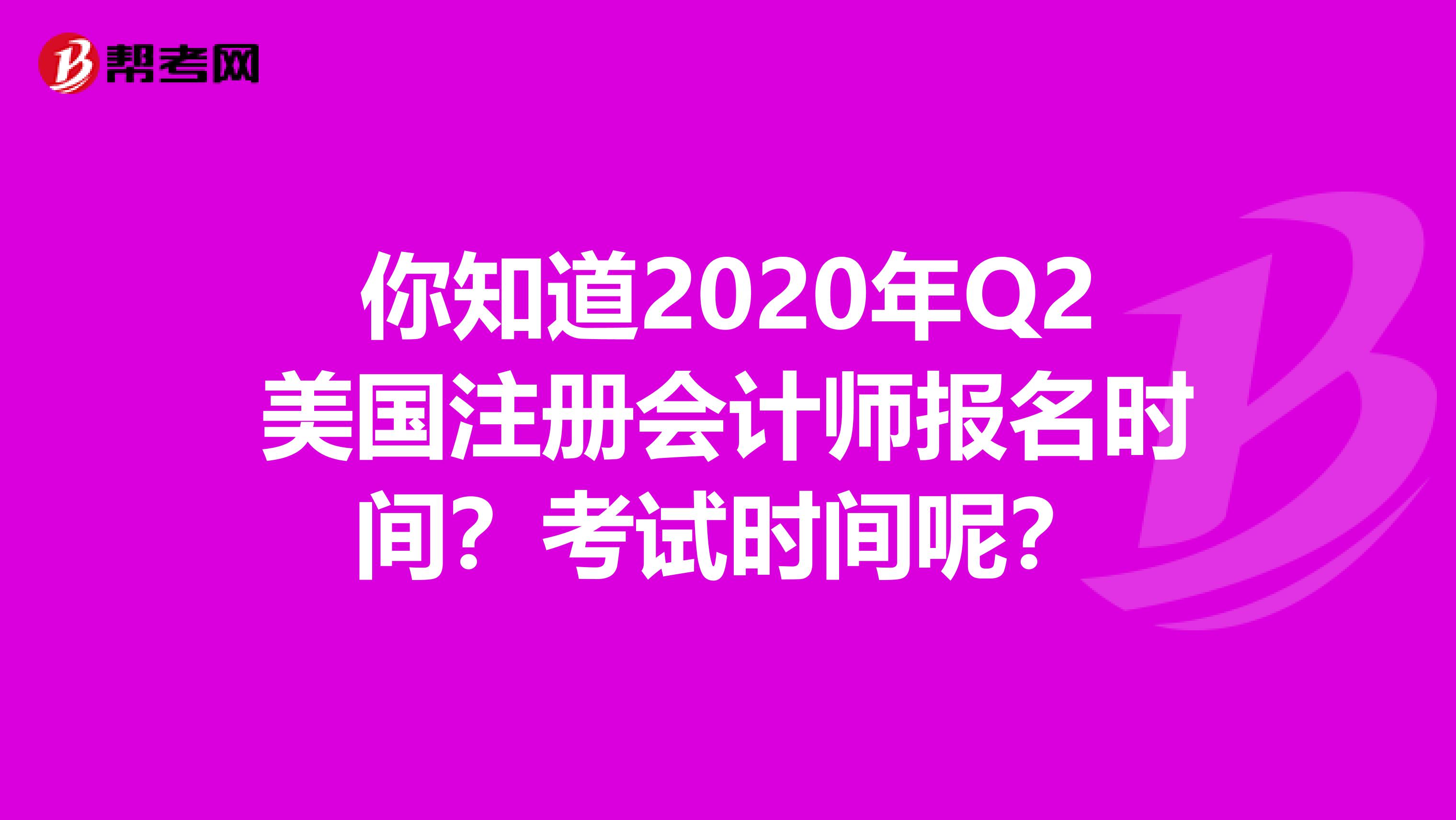你知道2020年Q2美国注册会计师报名时间？考试时间呢？
