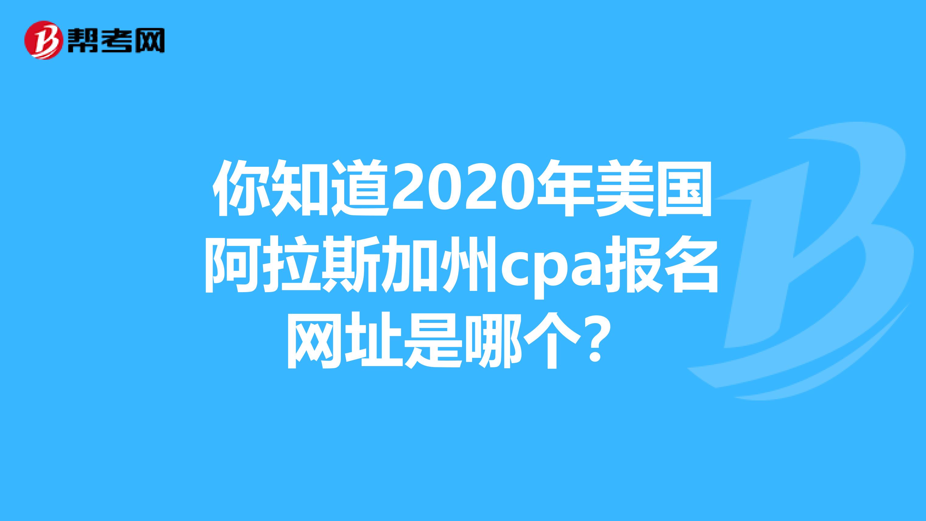 你知道2020年美国阿拉斯加州cpa报名网址是哪个？