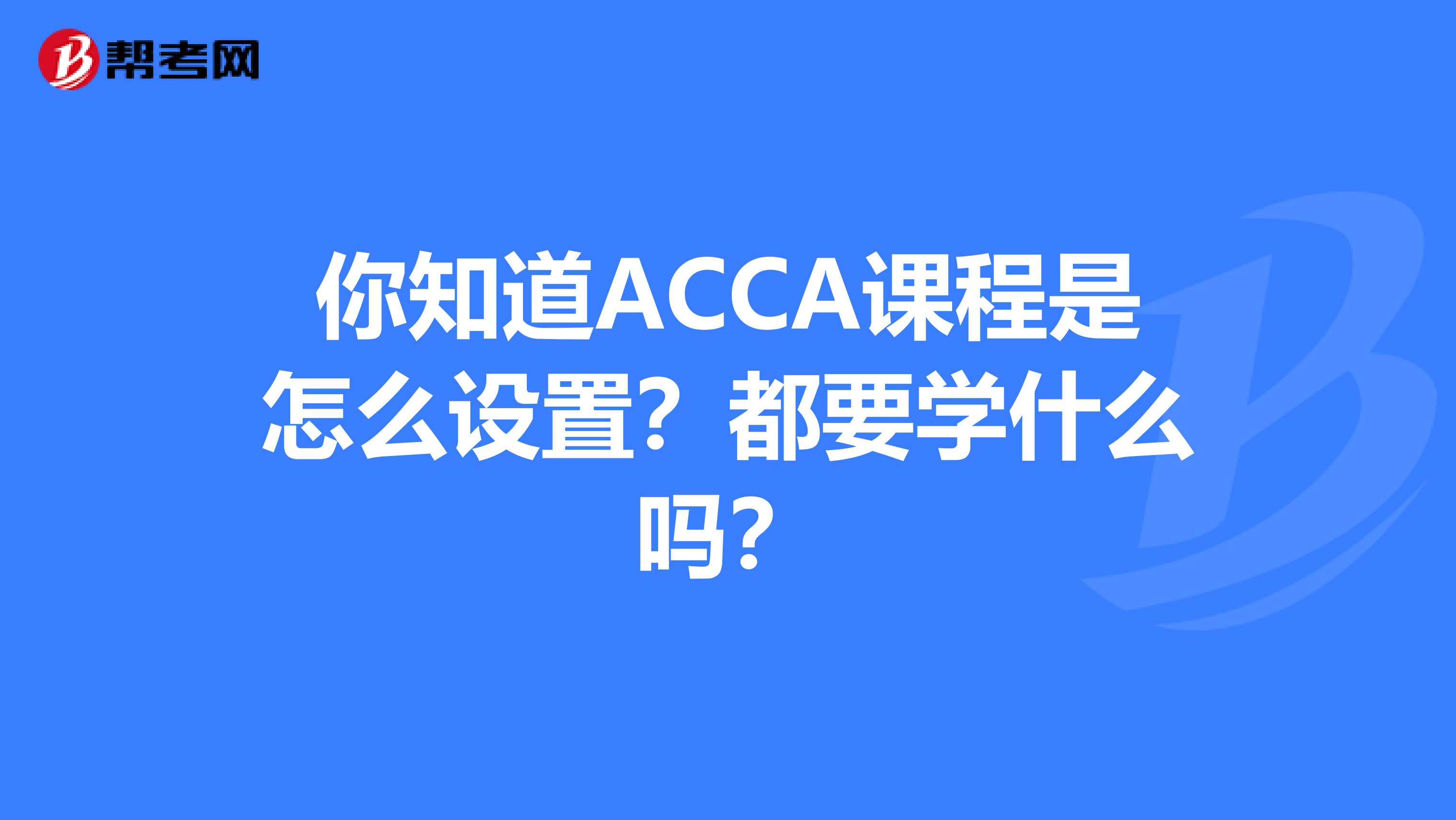 你知道ACCA課程是怎么設置？都要學什么嗎？