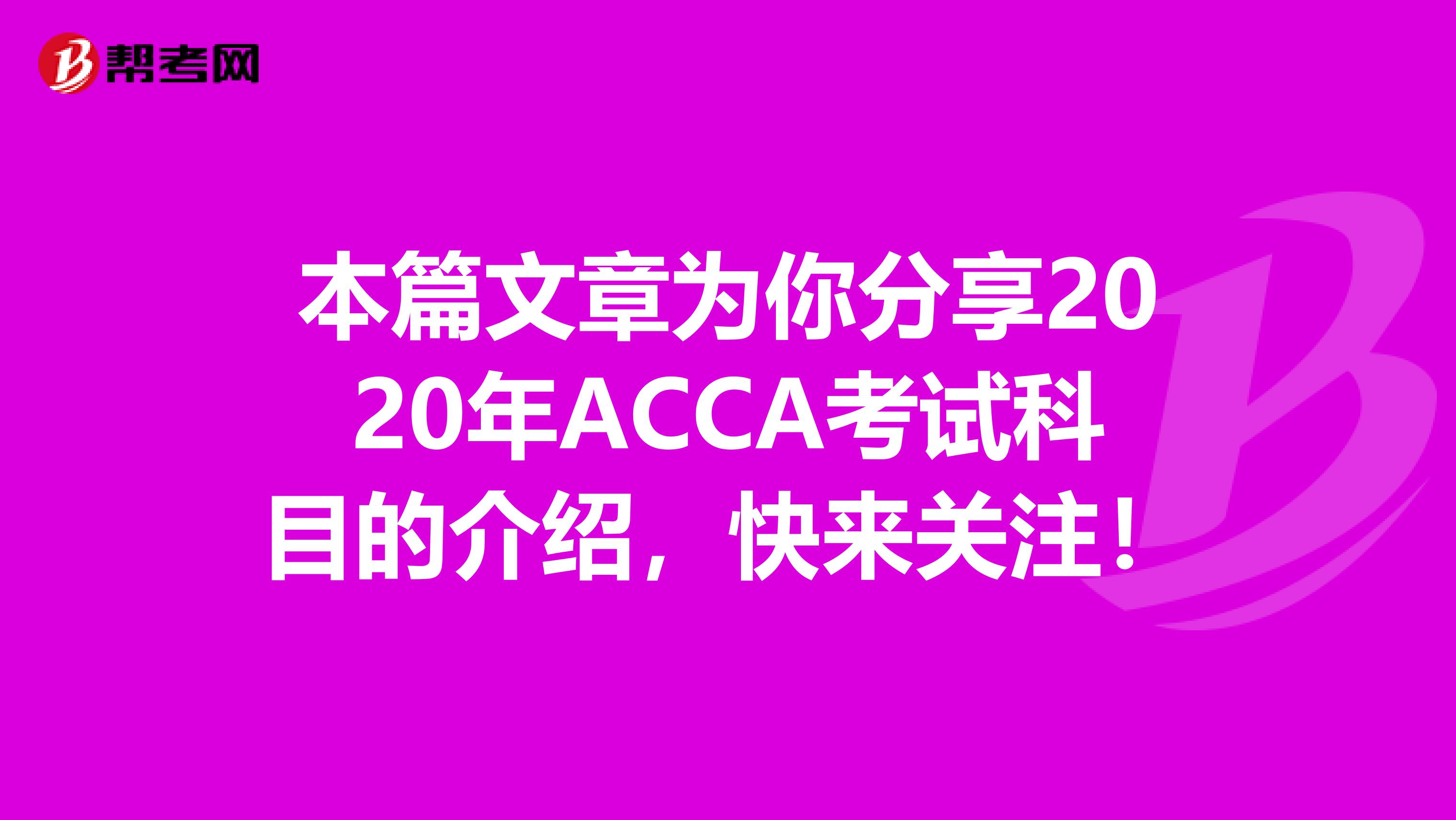 本篇文章为你分享2020年ACCA考试科目的介绍，快来关注！