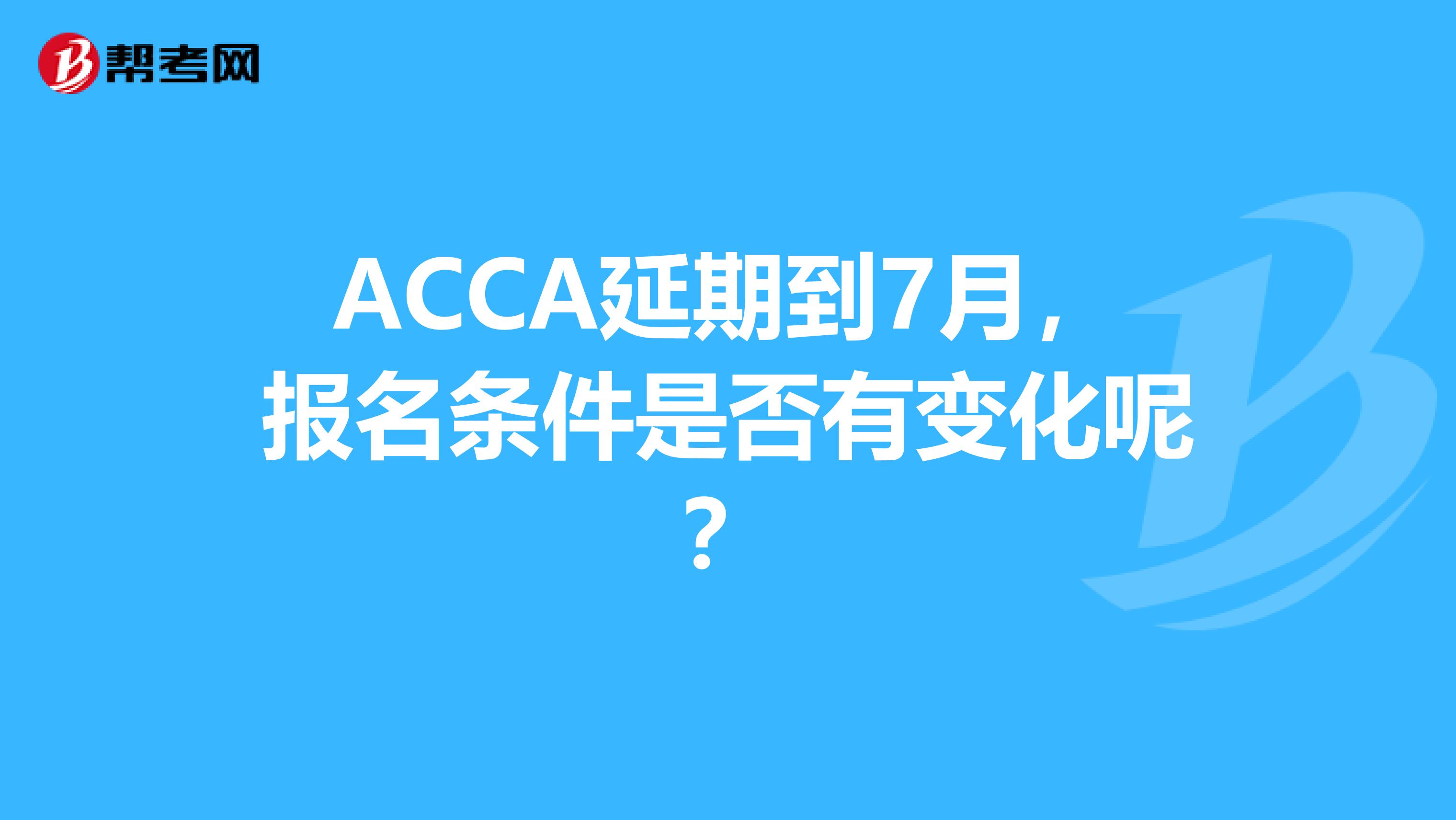 ACCA延期到7月，报名条件是否有变化呢？