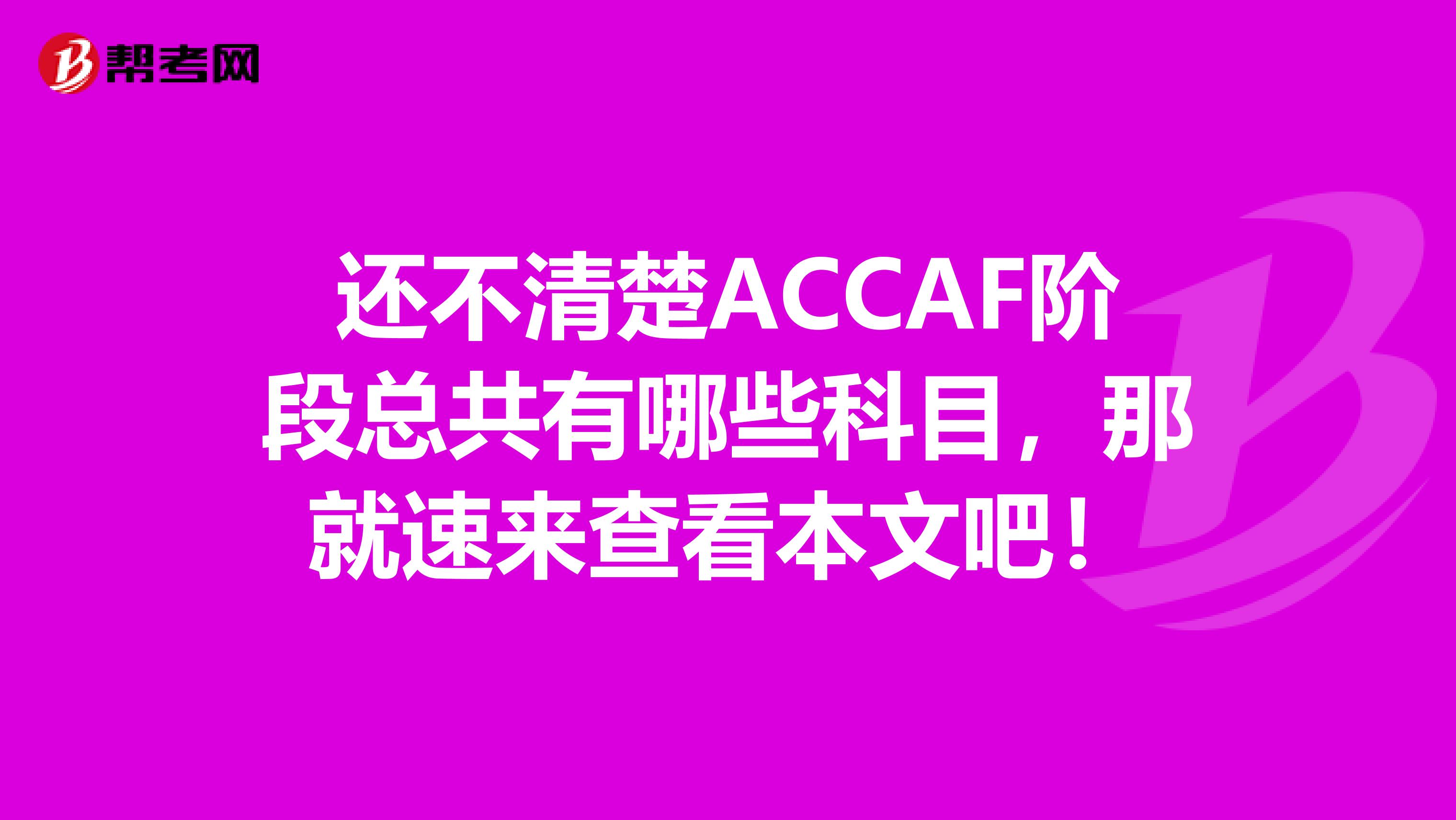 还不清楚ACCAF阶段总共有哪些科目，那就速来查看本文吧！
