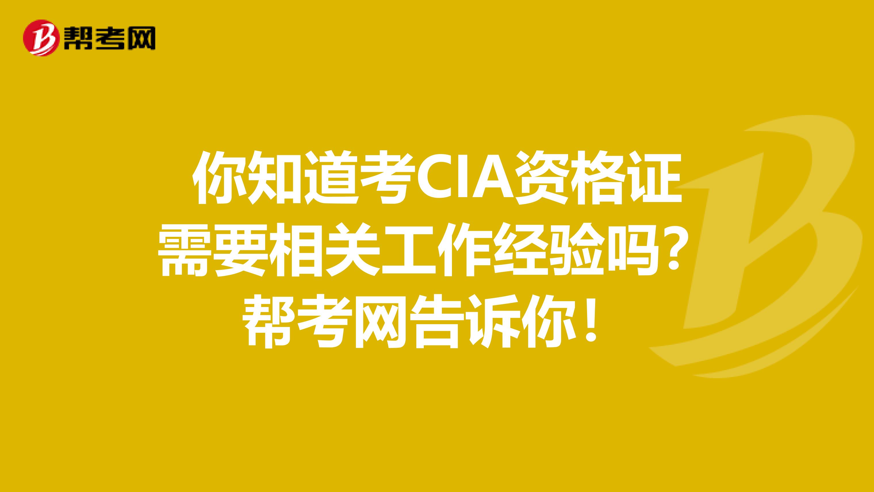 你知道考CIA资格证需要相关工作经验吗？帮考网告诉你！