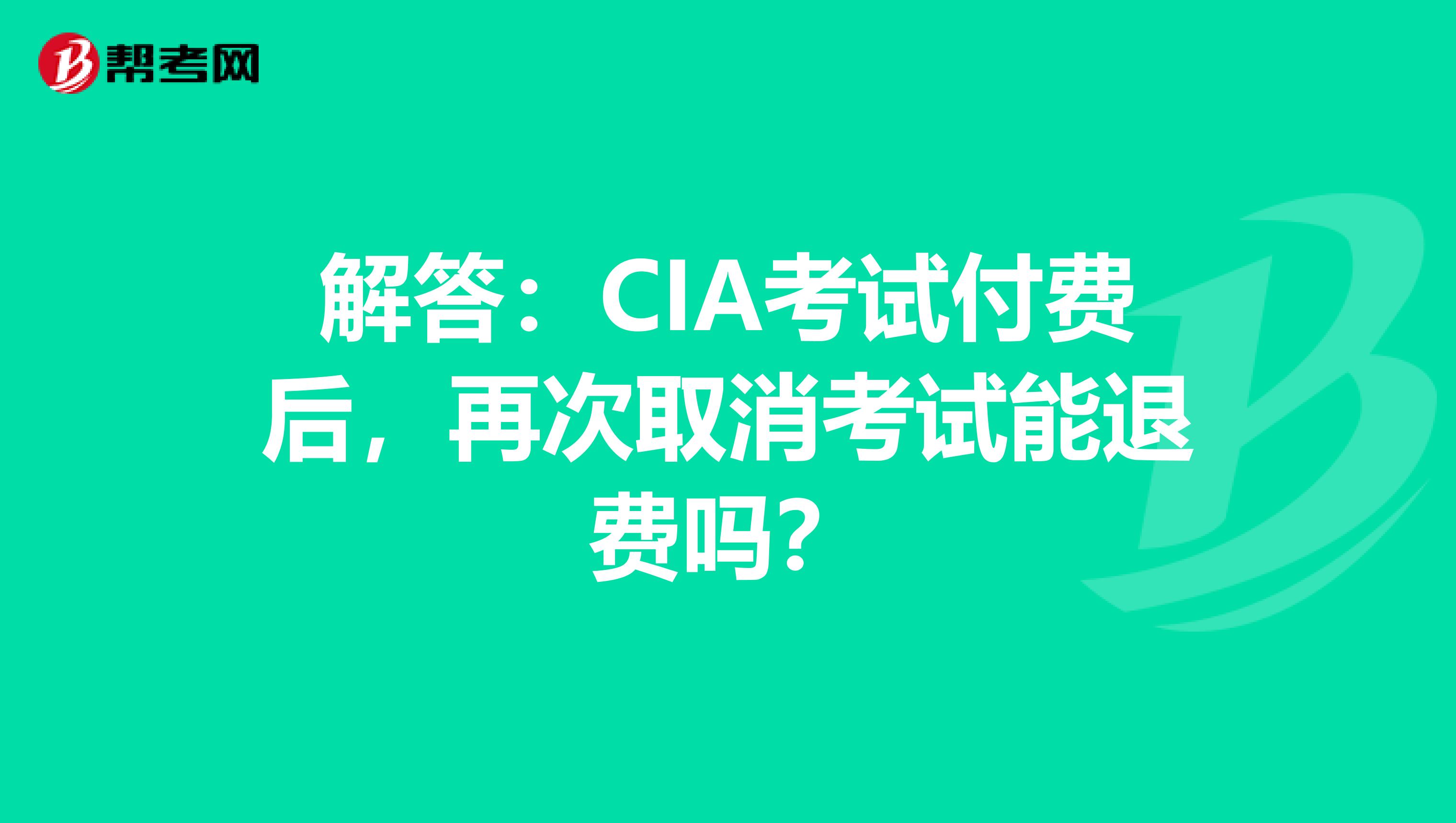 解答：CIA考试付费后，再次取消考试能退费吗？