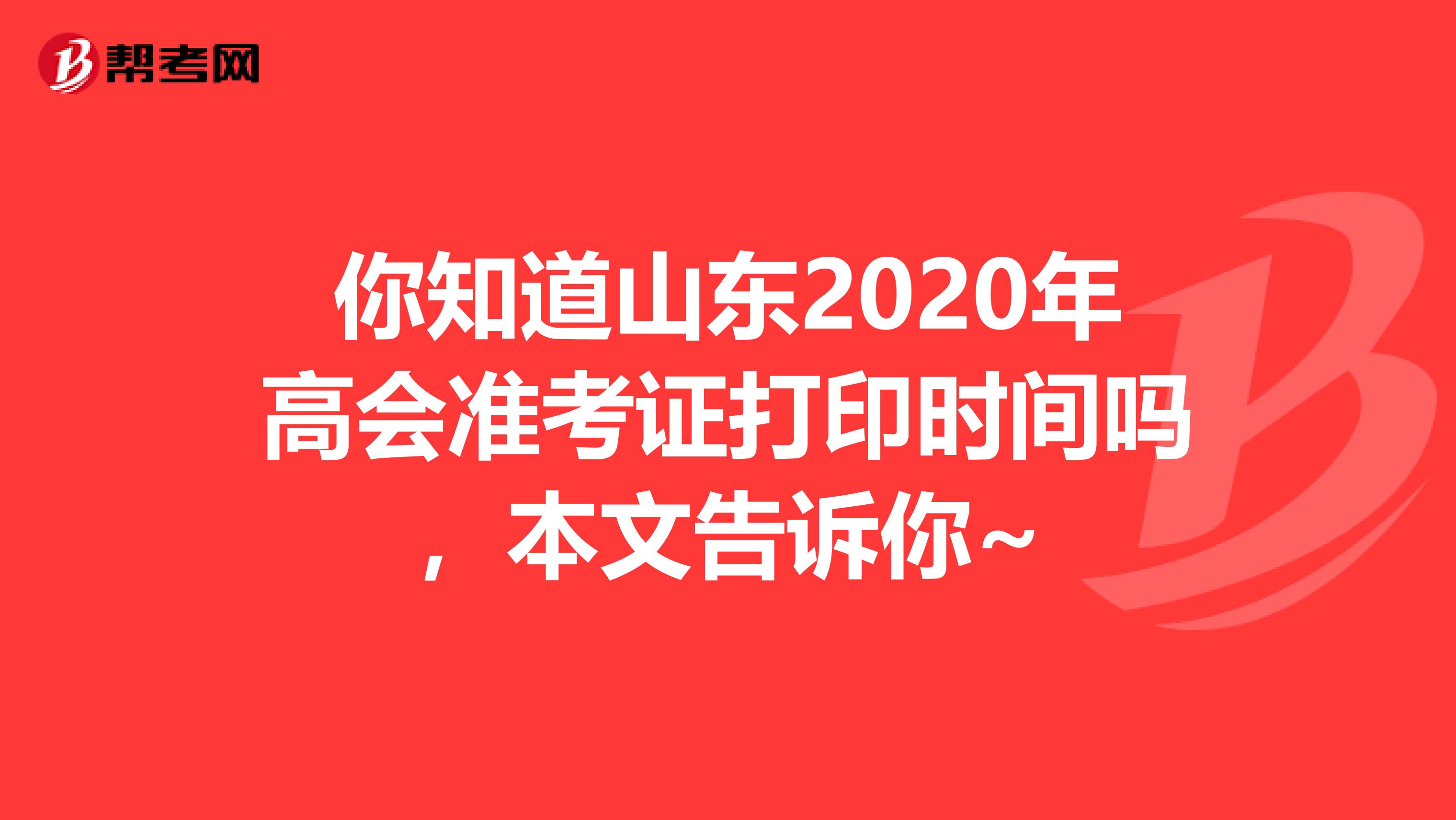 你知道山東2020年高會(huì)準(zhǔn)考證打印時(shí)間嗎,本文告訴你~