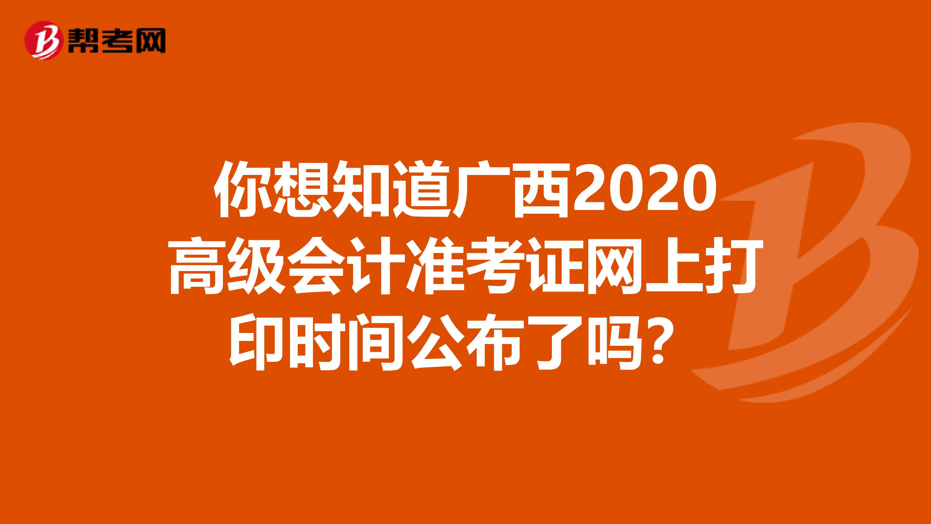 你想知道广西2020高级会计准考证网上打印时间公布了吗？