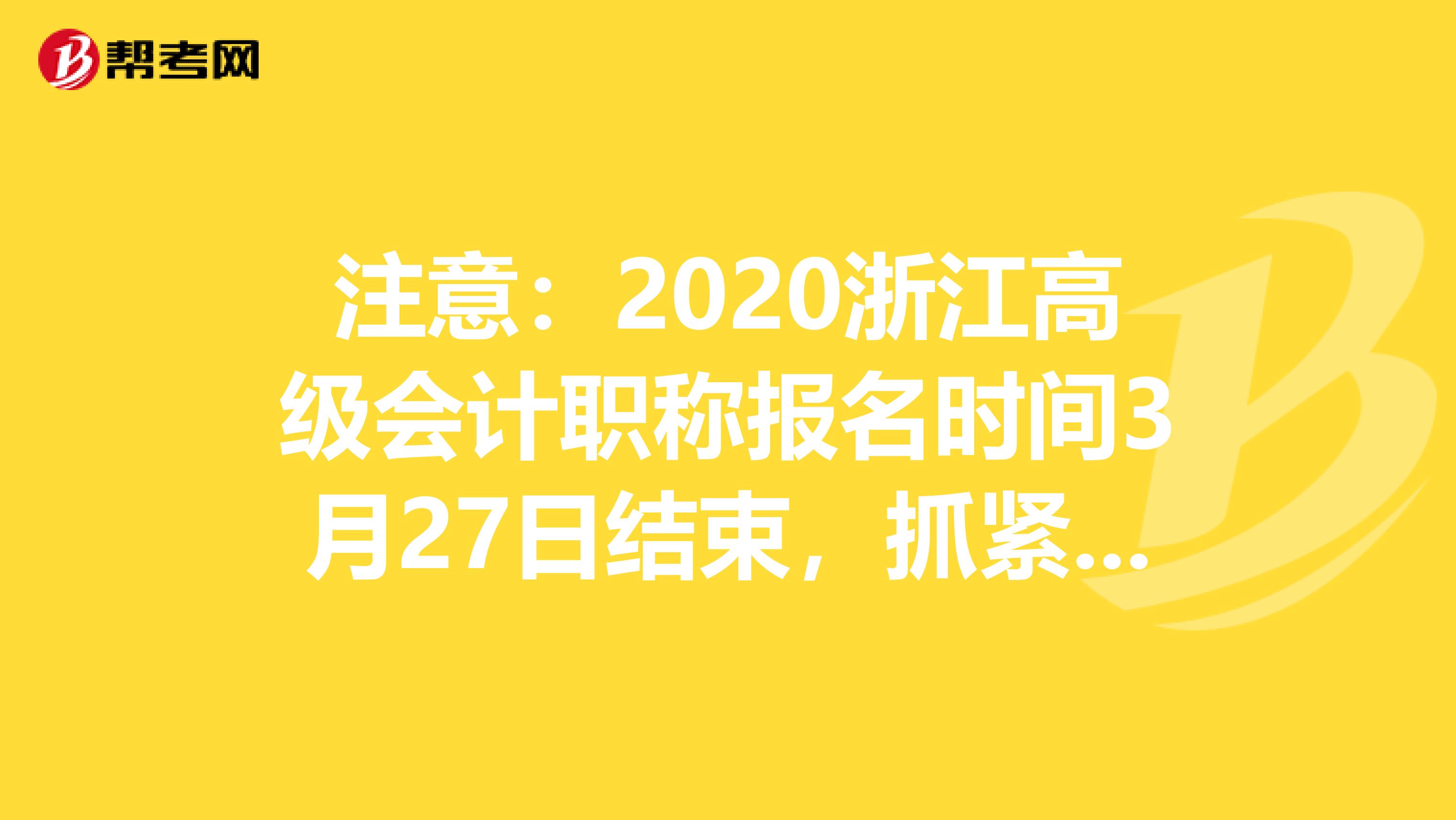 注意：2020浙江高级会计职称报名时间3月27日结束，抓紧报名！