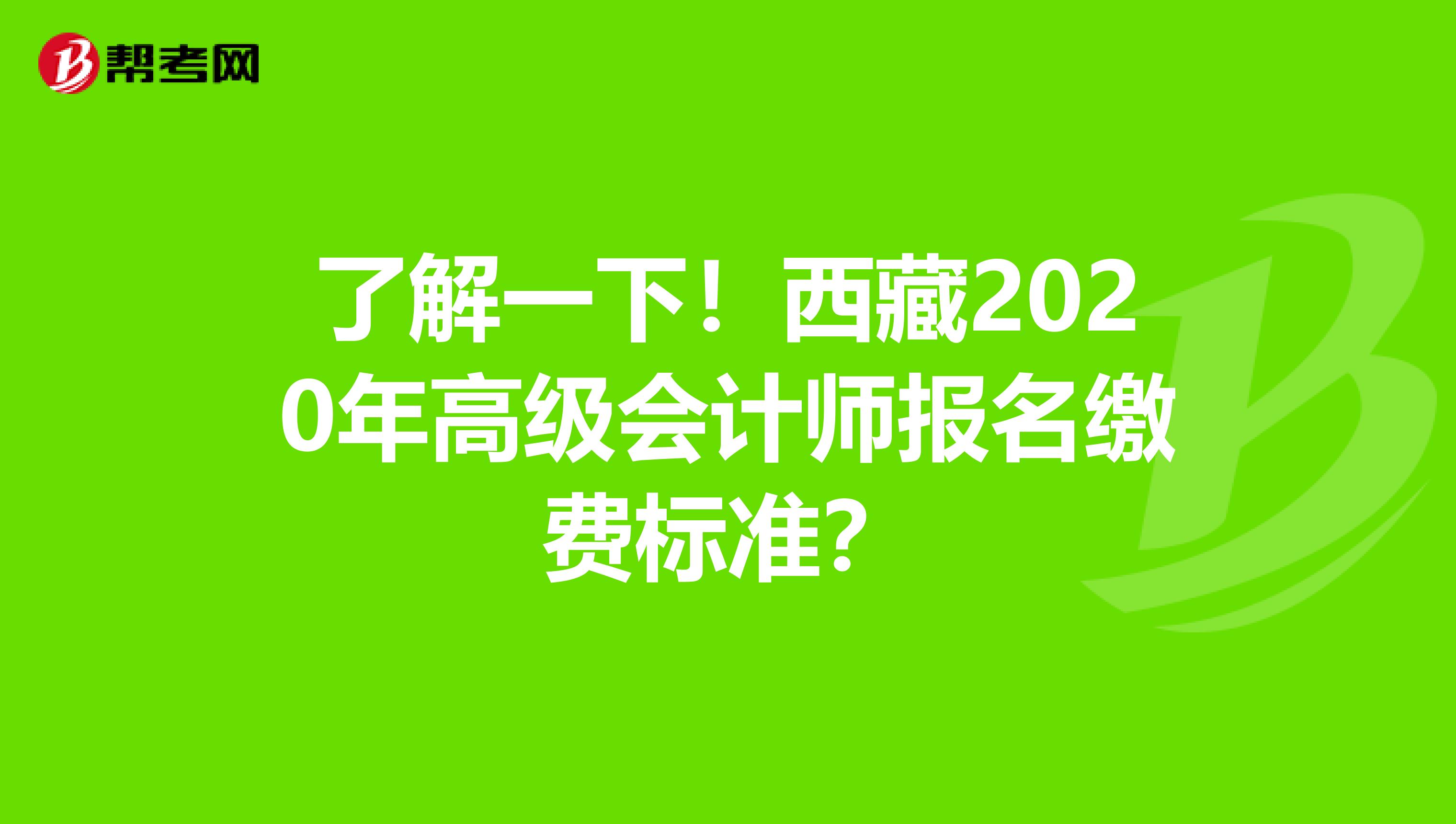 了解一下！西藏2020年高级会计师报名缴费标准？