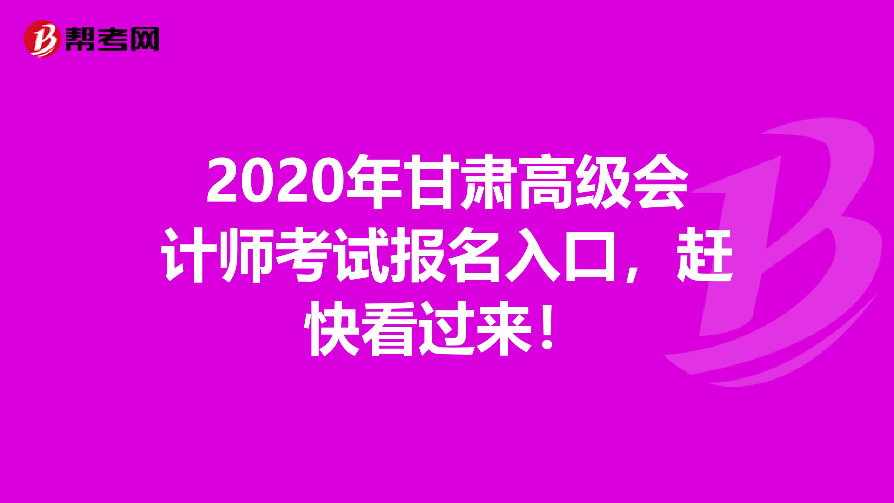 2020年甘肃高级会计师考试报名入口，赶快看过来！