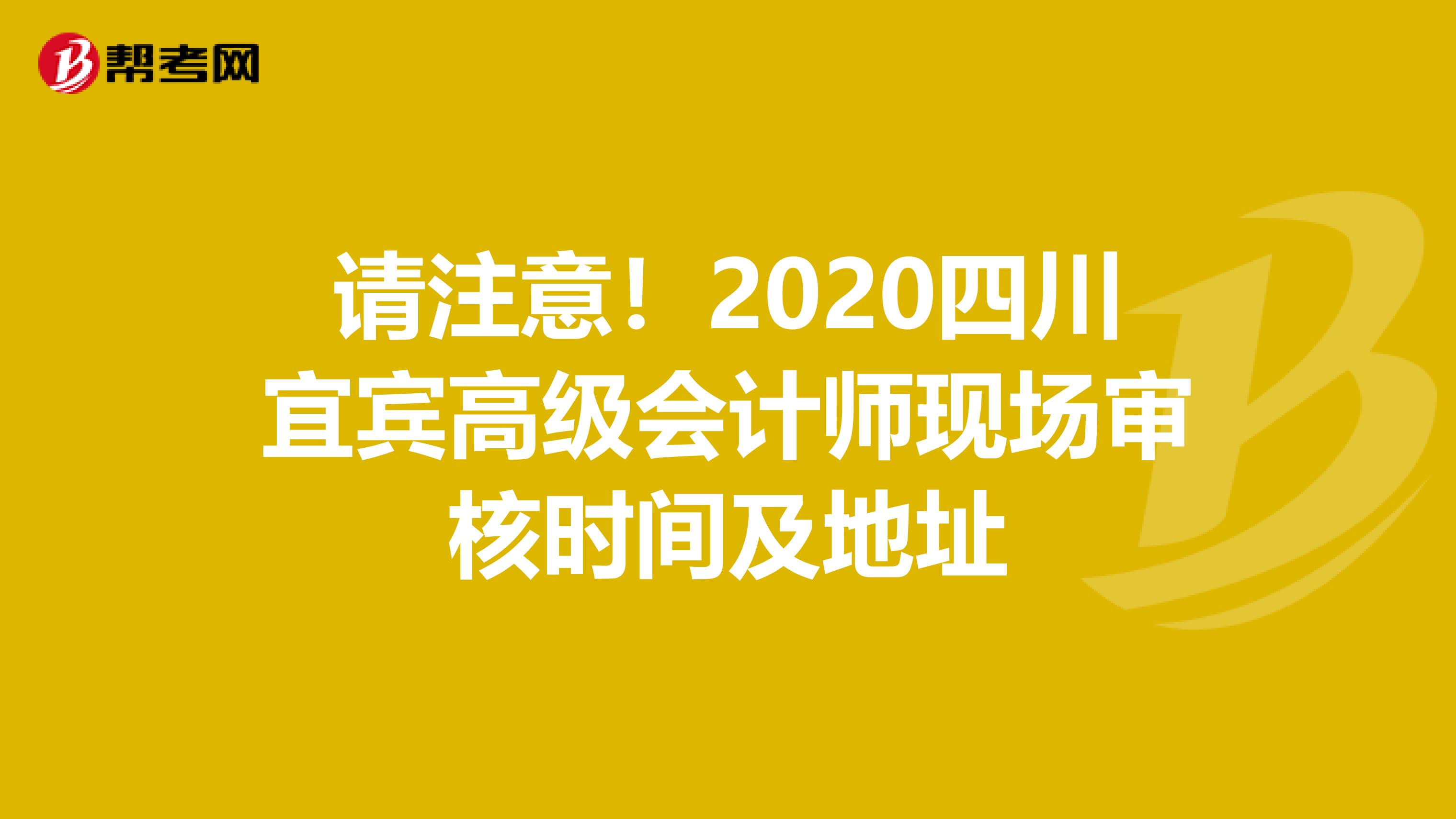 請(qǐng)注意!2020四川宜賓高級(jí)會(huì)計(jì)師現(xiàn)場(chǎng)審核時(shí)間及地址
