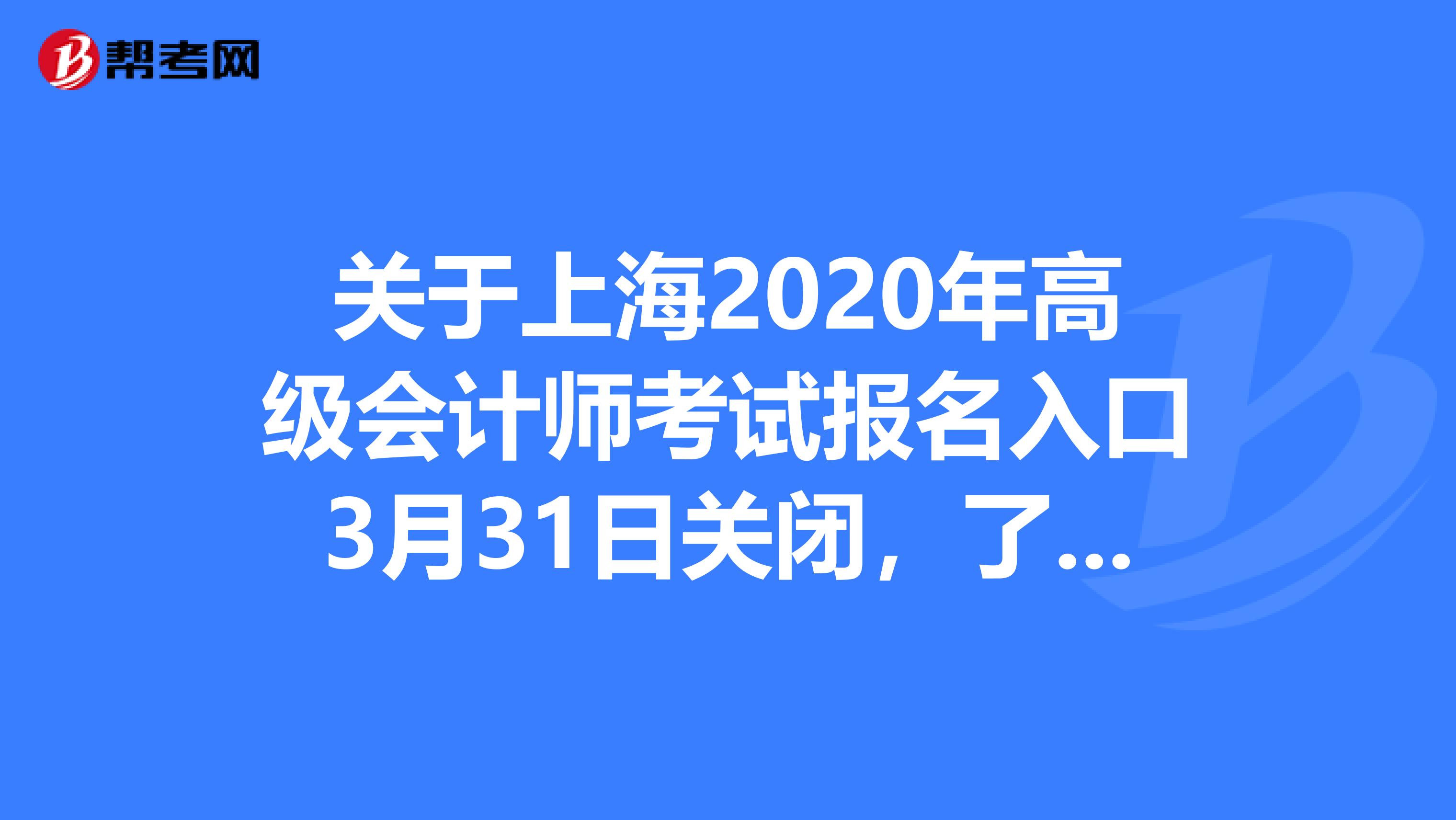 关于上海2020年高级会计师考试报名入口3月31日关闭，了解一下！