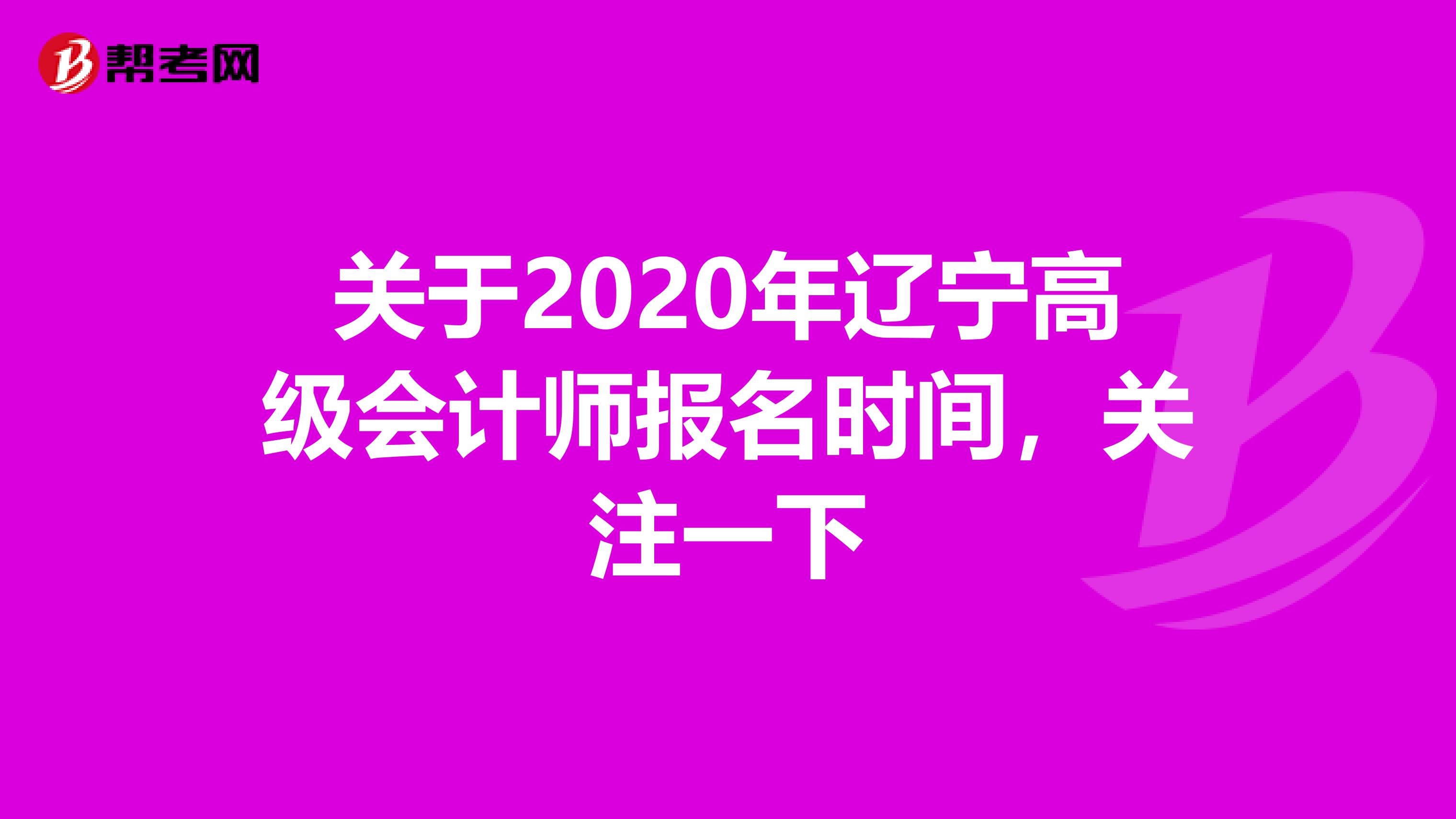 关于2020年辽宁高级会计师报名时间，关注一下