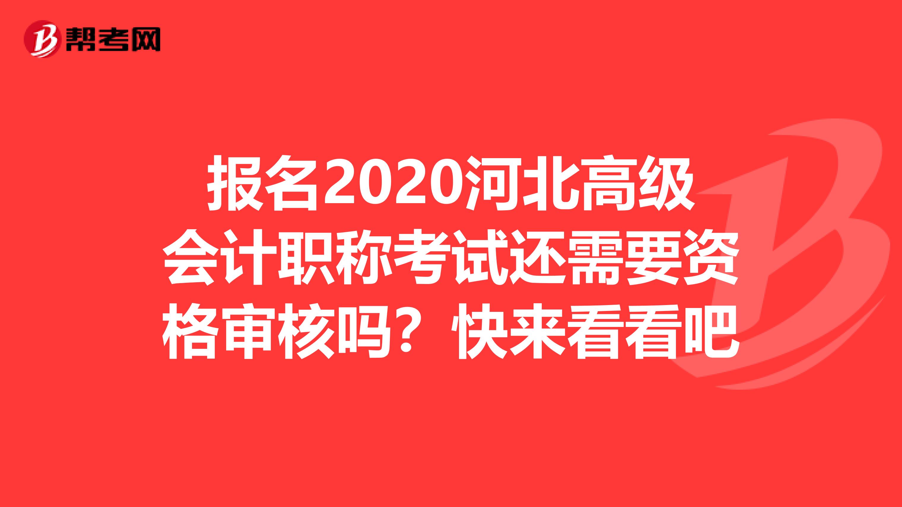 报名2020河北高级会计职称考试还需要资格审核吗？快来看看吧