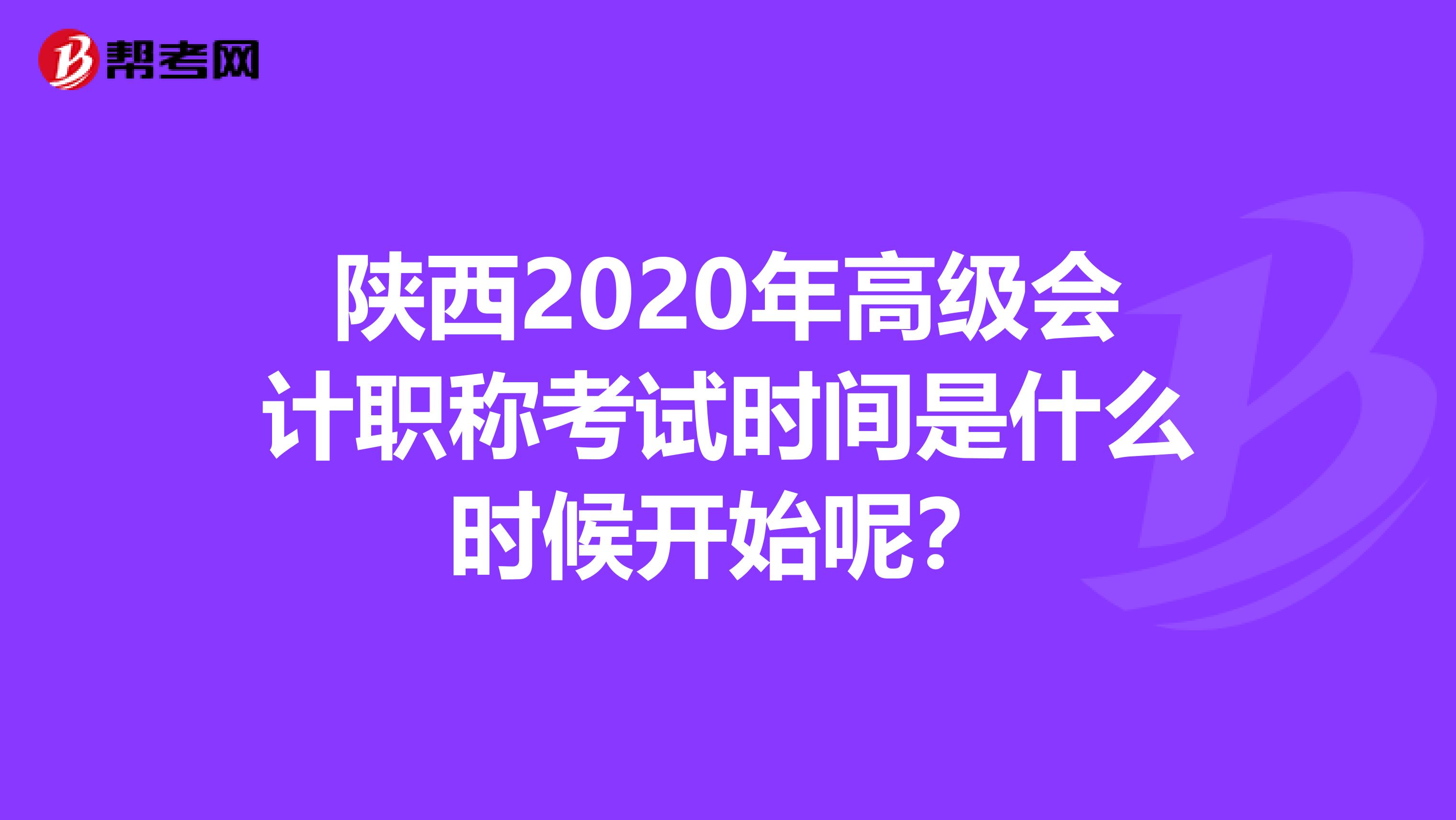 陕西2020年高级会计职称考试时间是什么时候开始呢？