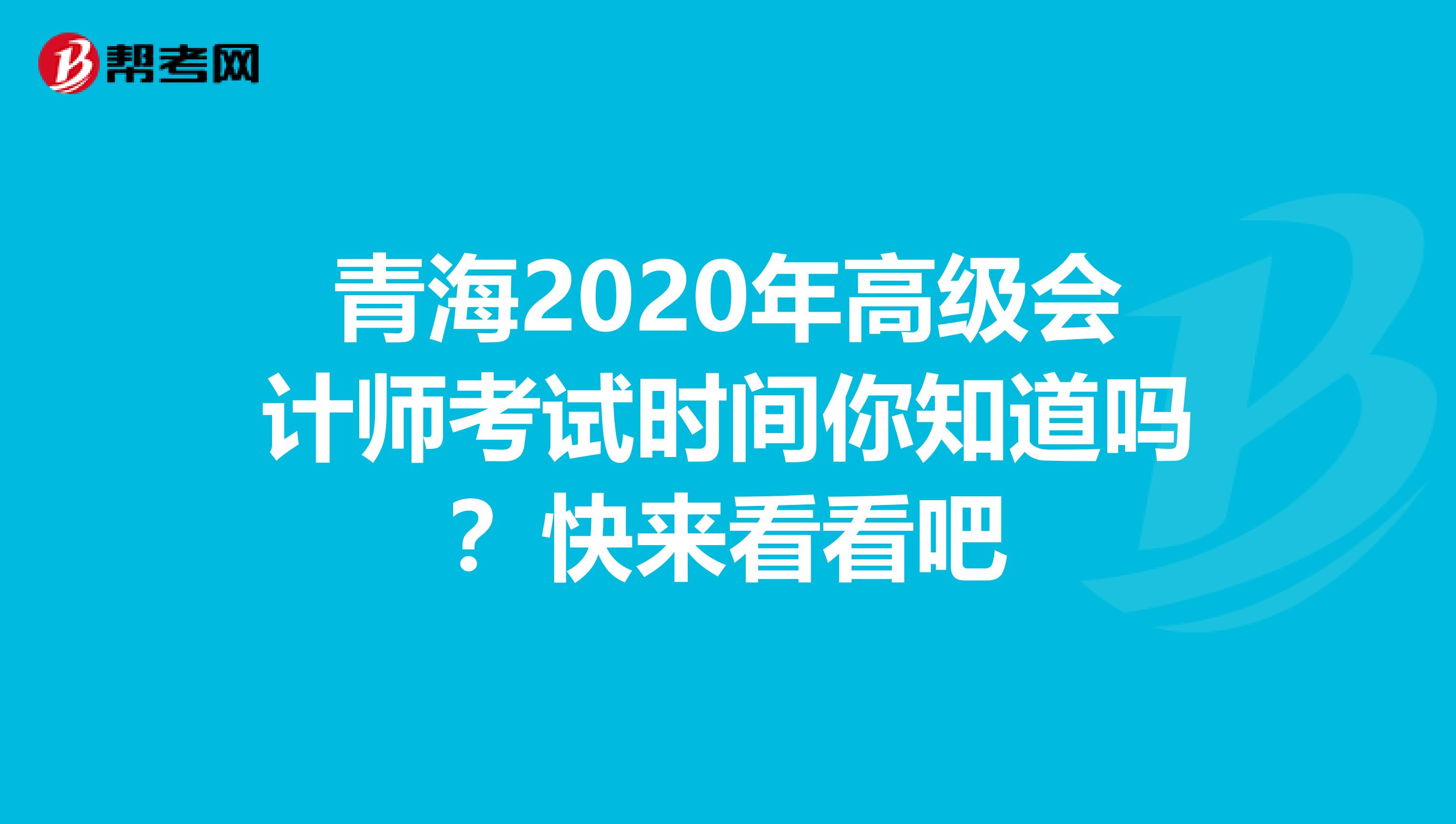 青海2020年高级会计师考试时间你知道吗？快来看看吧