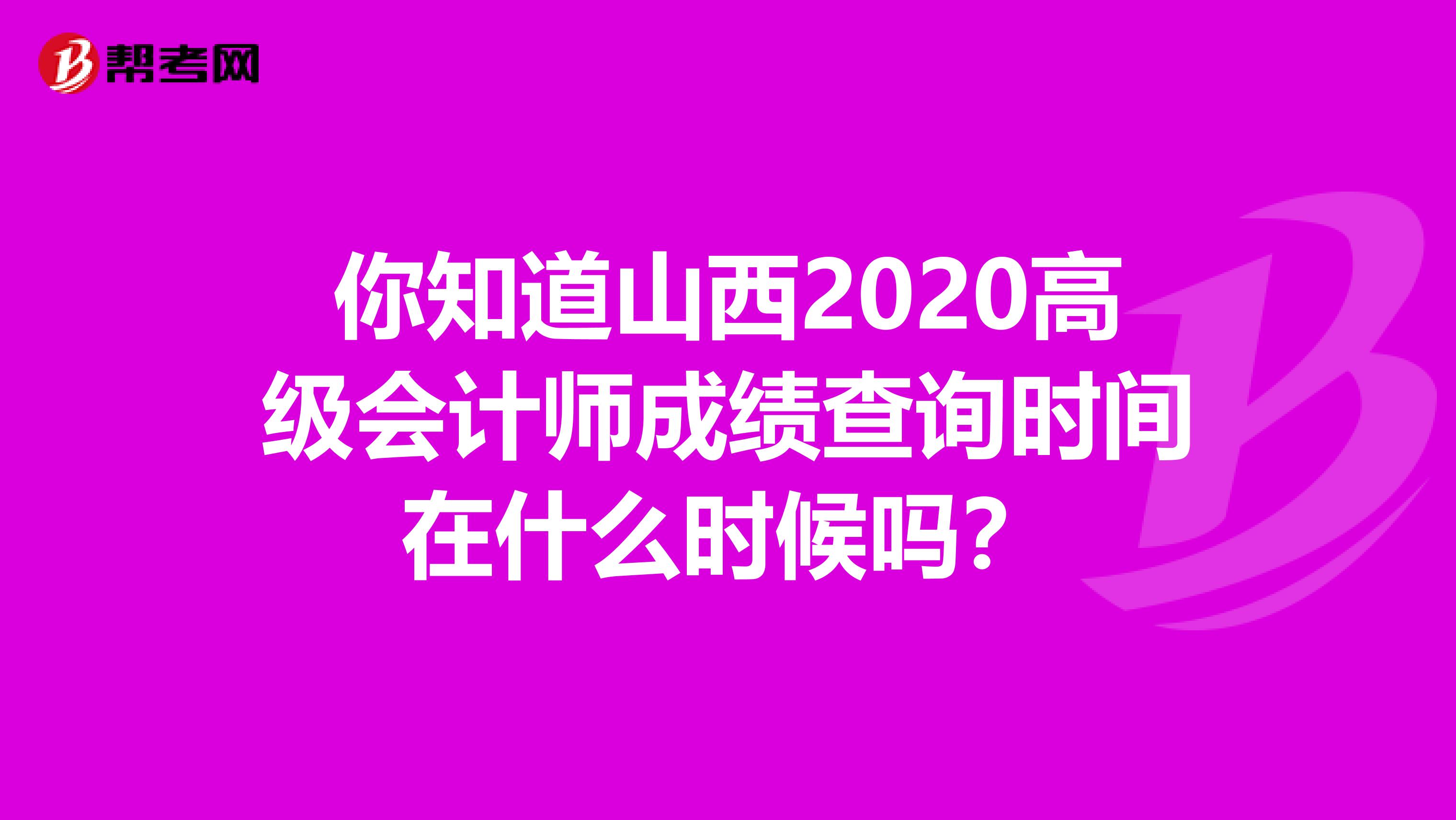你知道山西2020高级会计师成绩查询时间在什么时候吗？