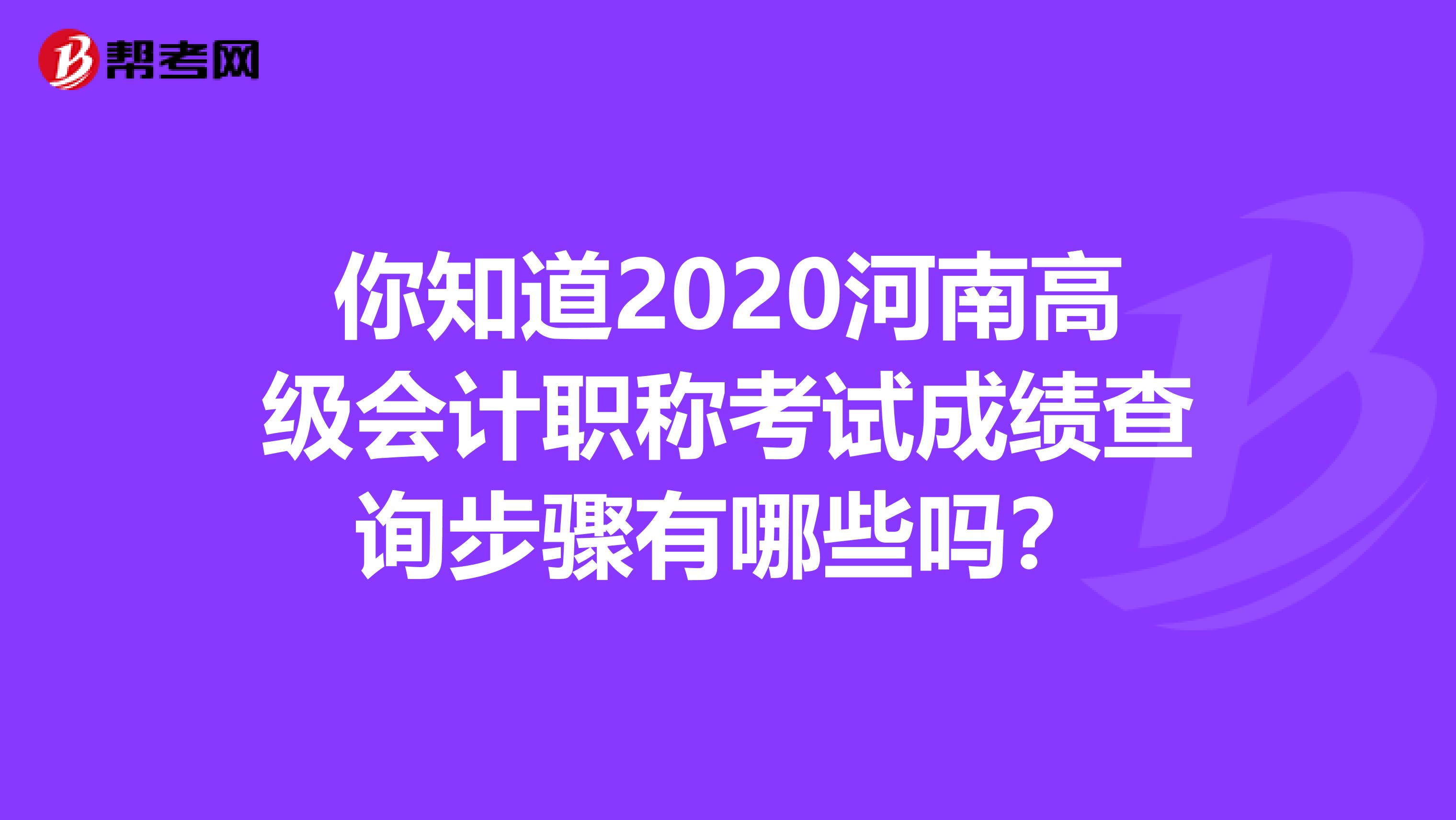 你知道2020河南高级会计职称考试成绩查询步骤有哪些吗？