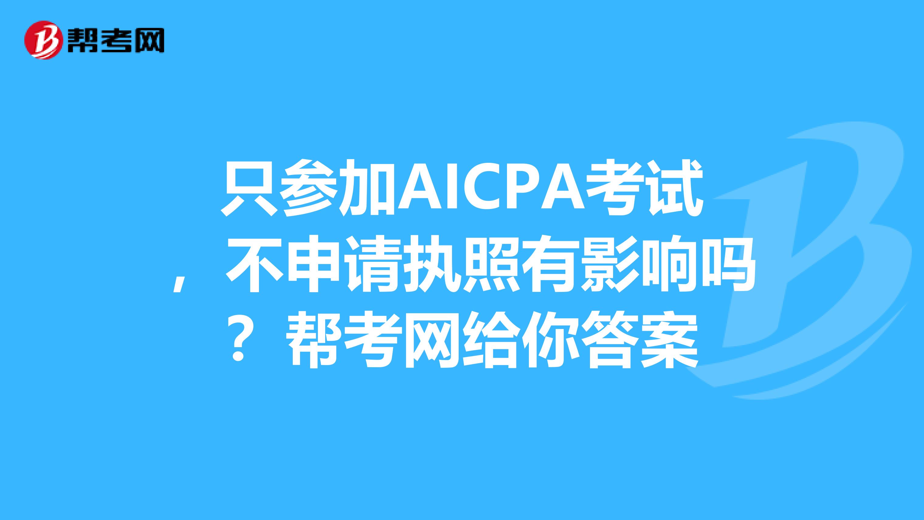 只参加AICPA考试，不申请执照有影响吗？帮考网给你答案