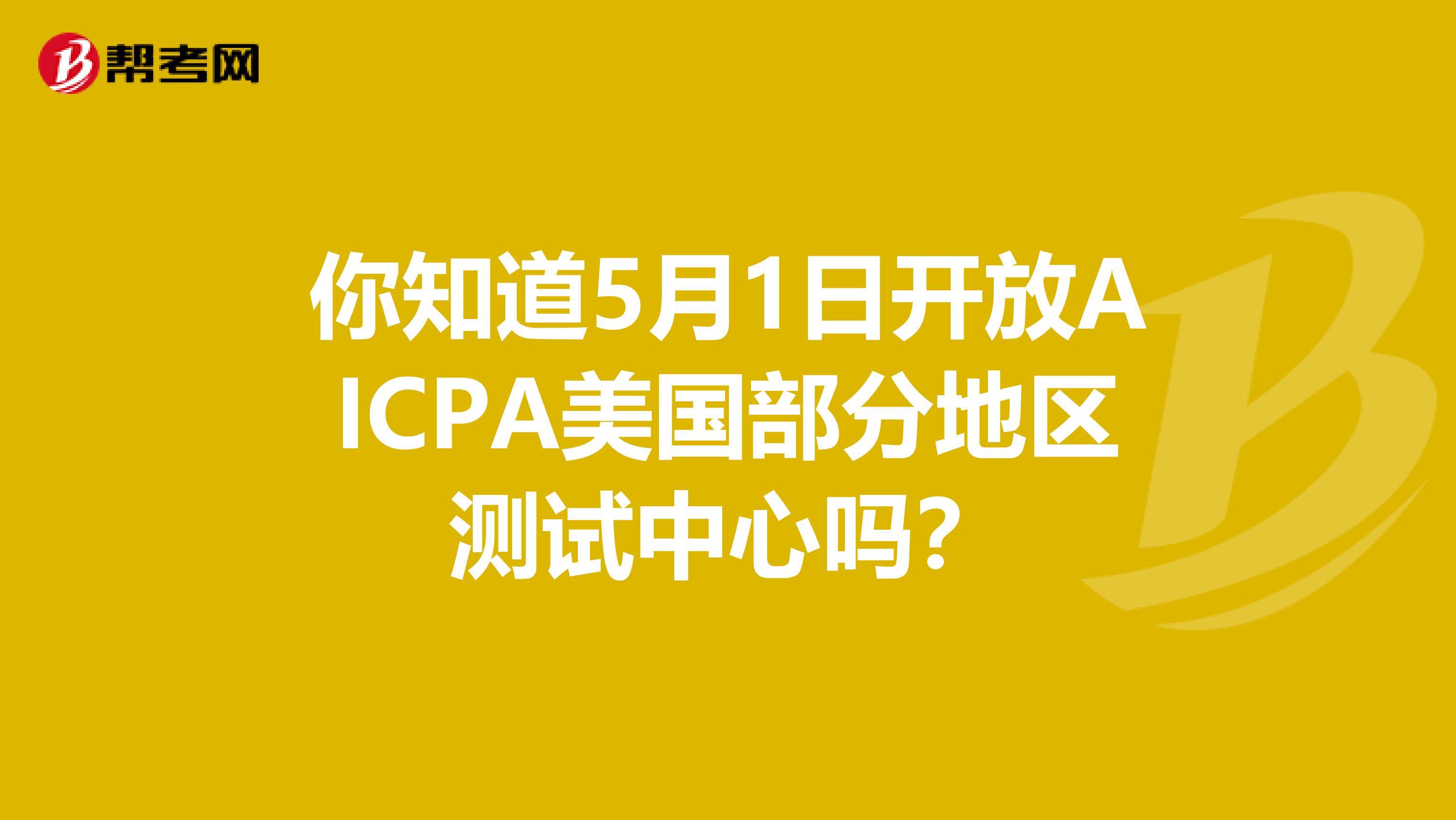 你知道5月1日开放AICPA美国部分地区测试中心吗？