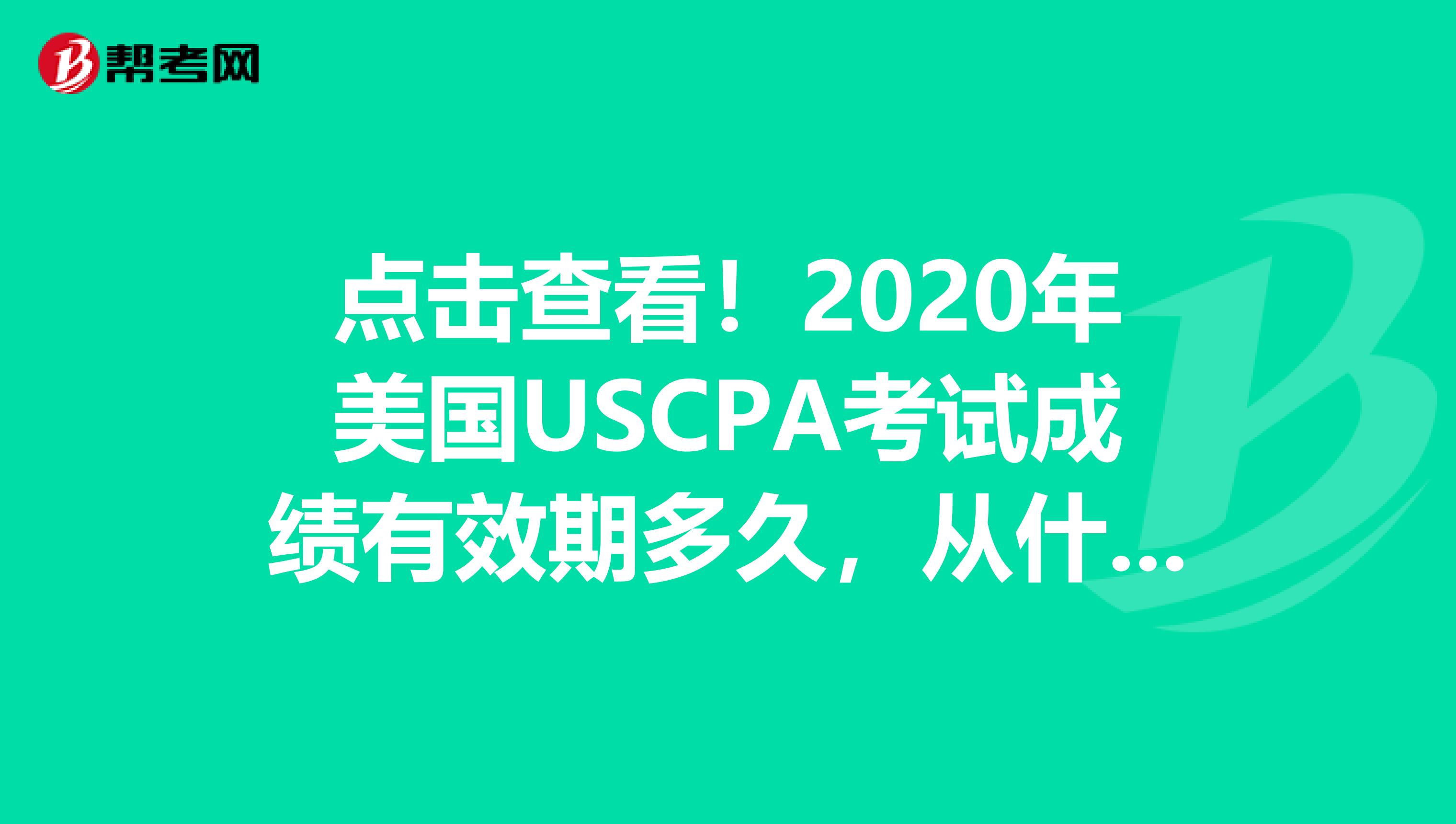 点击查看！2020年美国USCPA考试成绩有效期多久，从什么时候算起