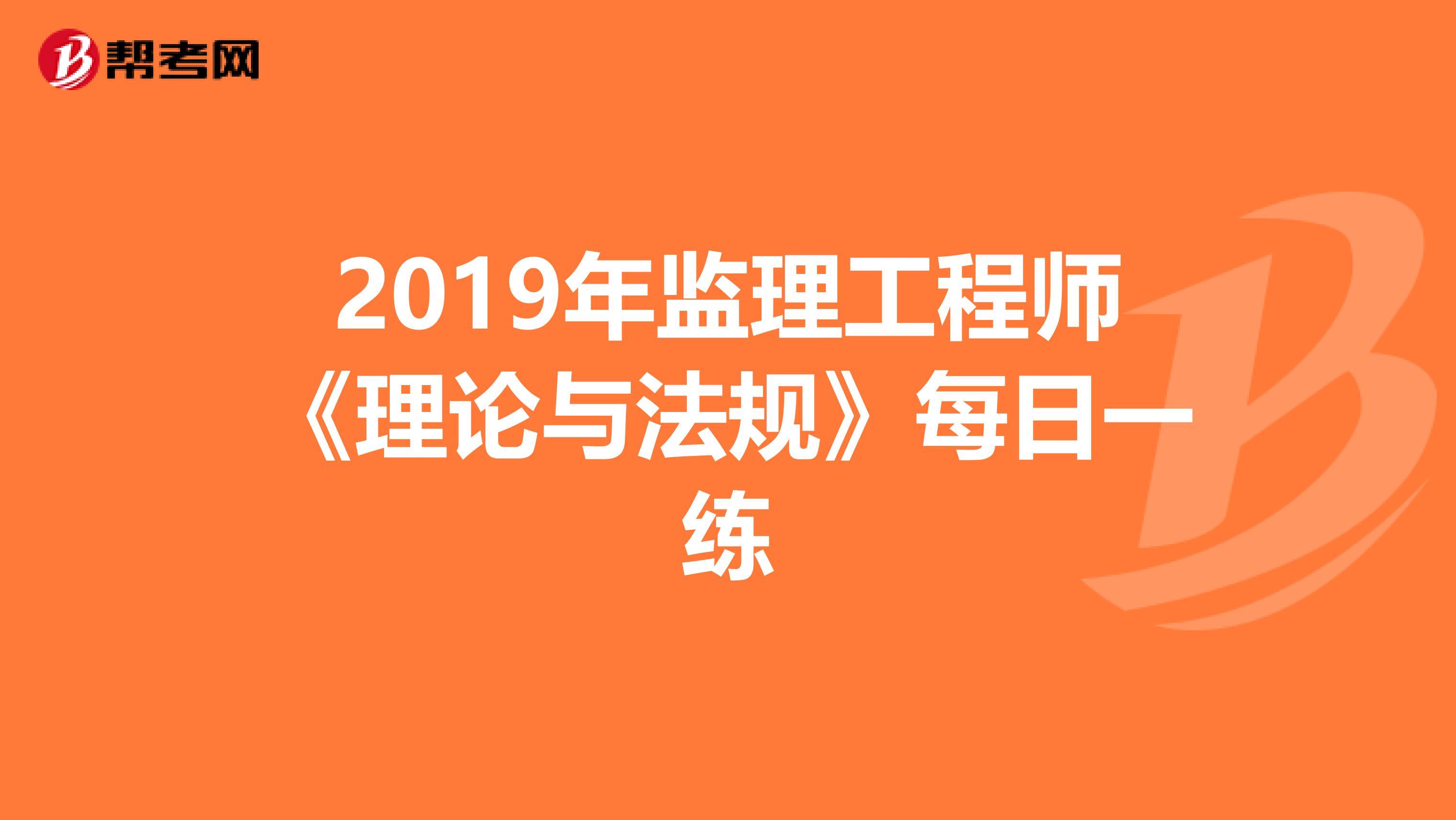 2019年监理工程师《理论与法规》每日一练