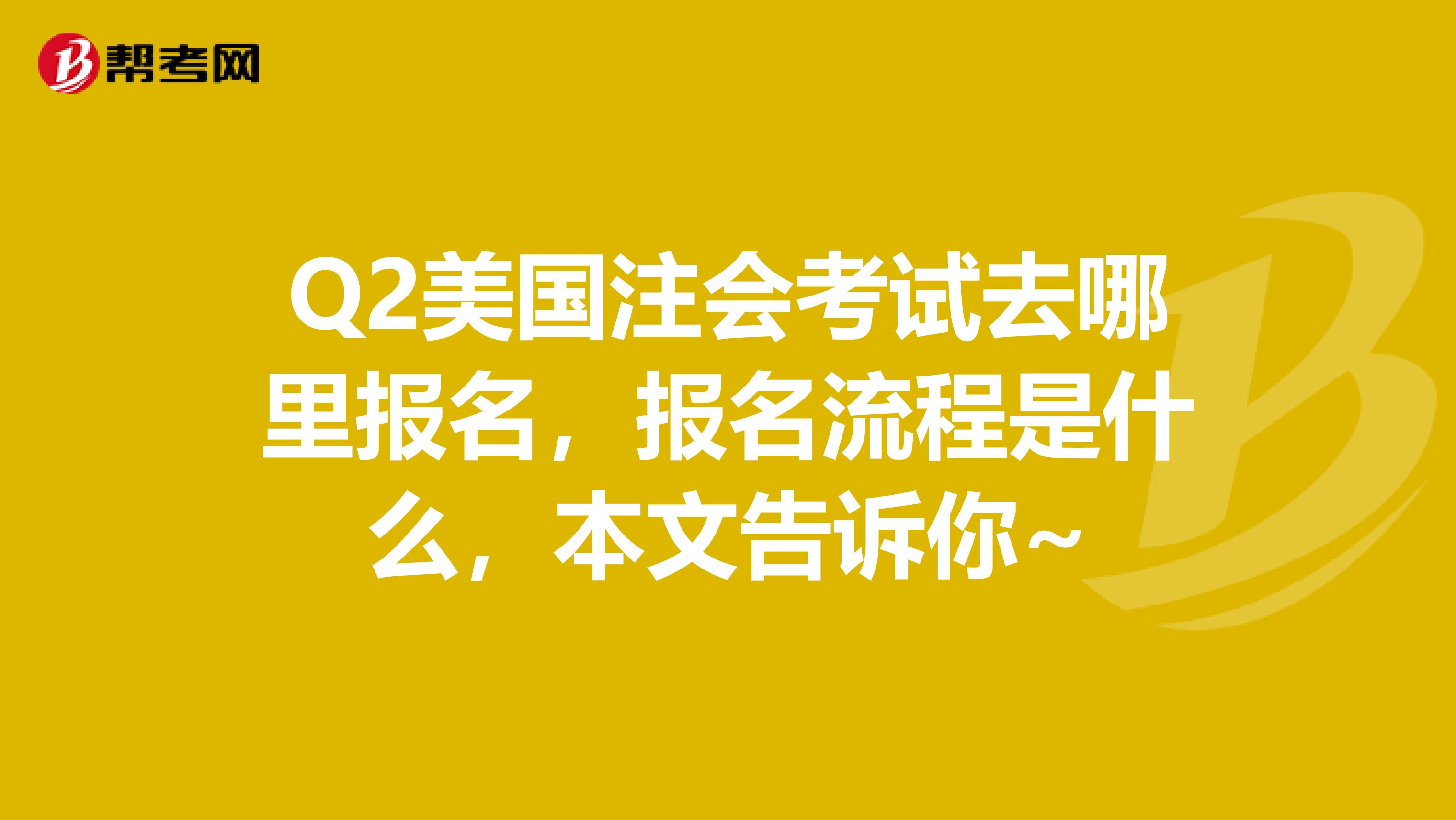 Q2美国注会考试去哪里报名,报名流程是什么,本文告诉你~