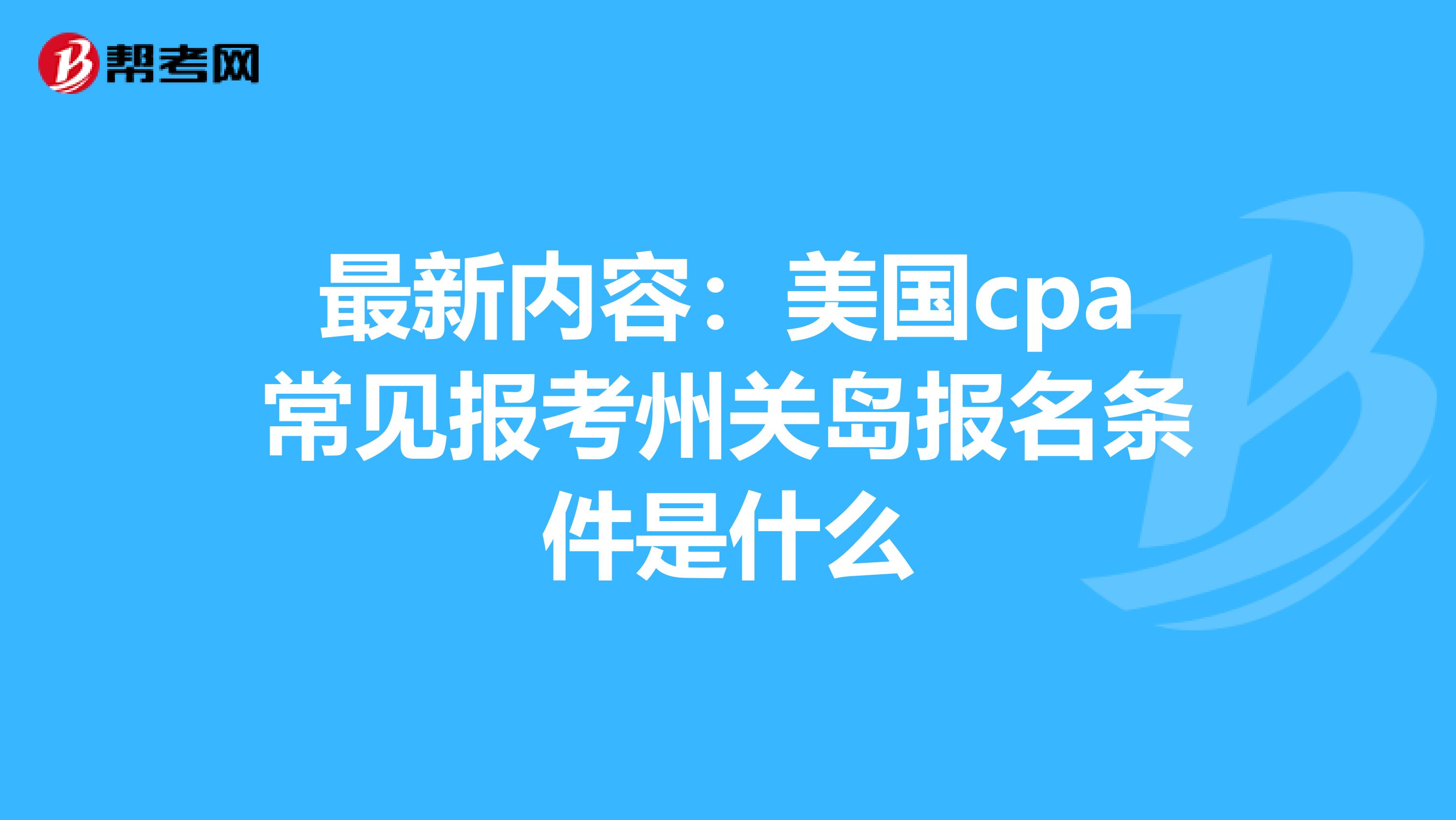 最新内容：美国cpa常见报考州关岛报名条件是什么