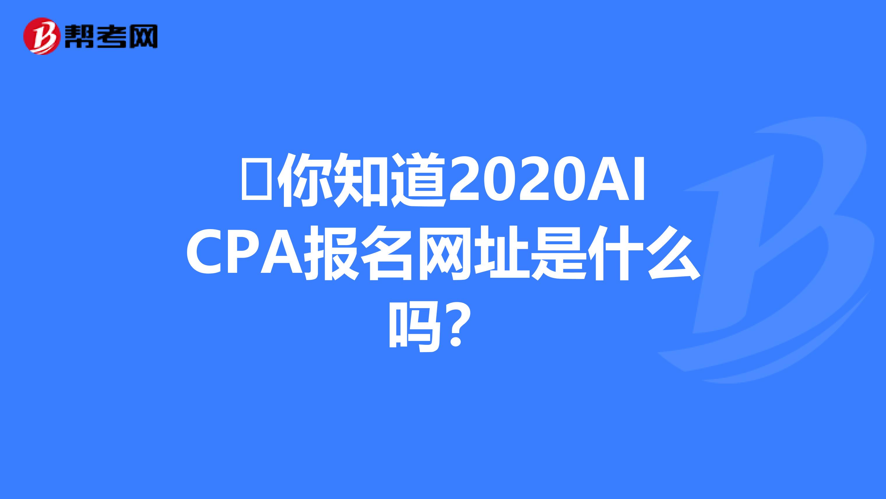 ​你知道2020AICPA报名网址是什么吗？