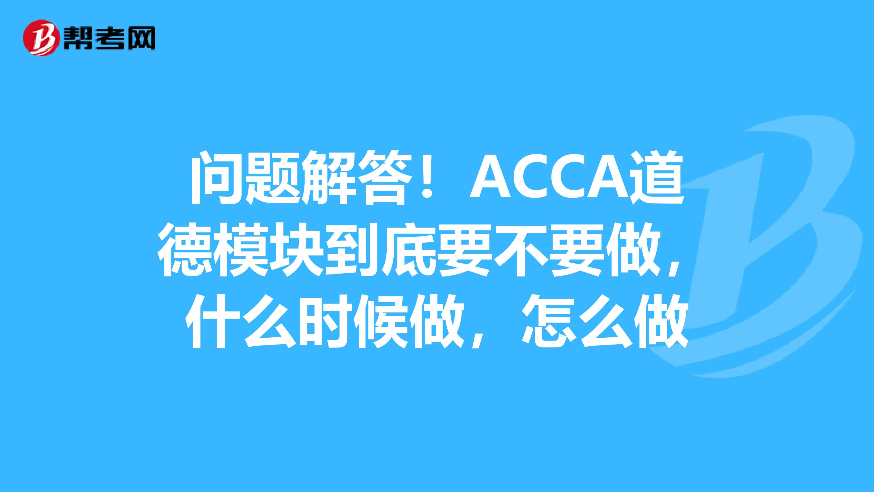 问题解答！ACCA道德模块到底要不要做，什么时候做，怎么做