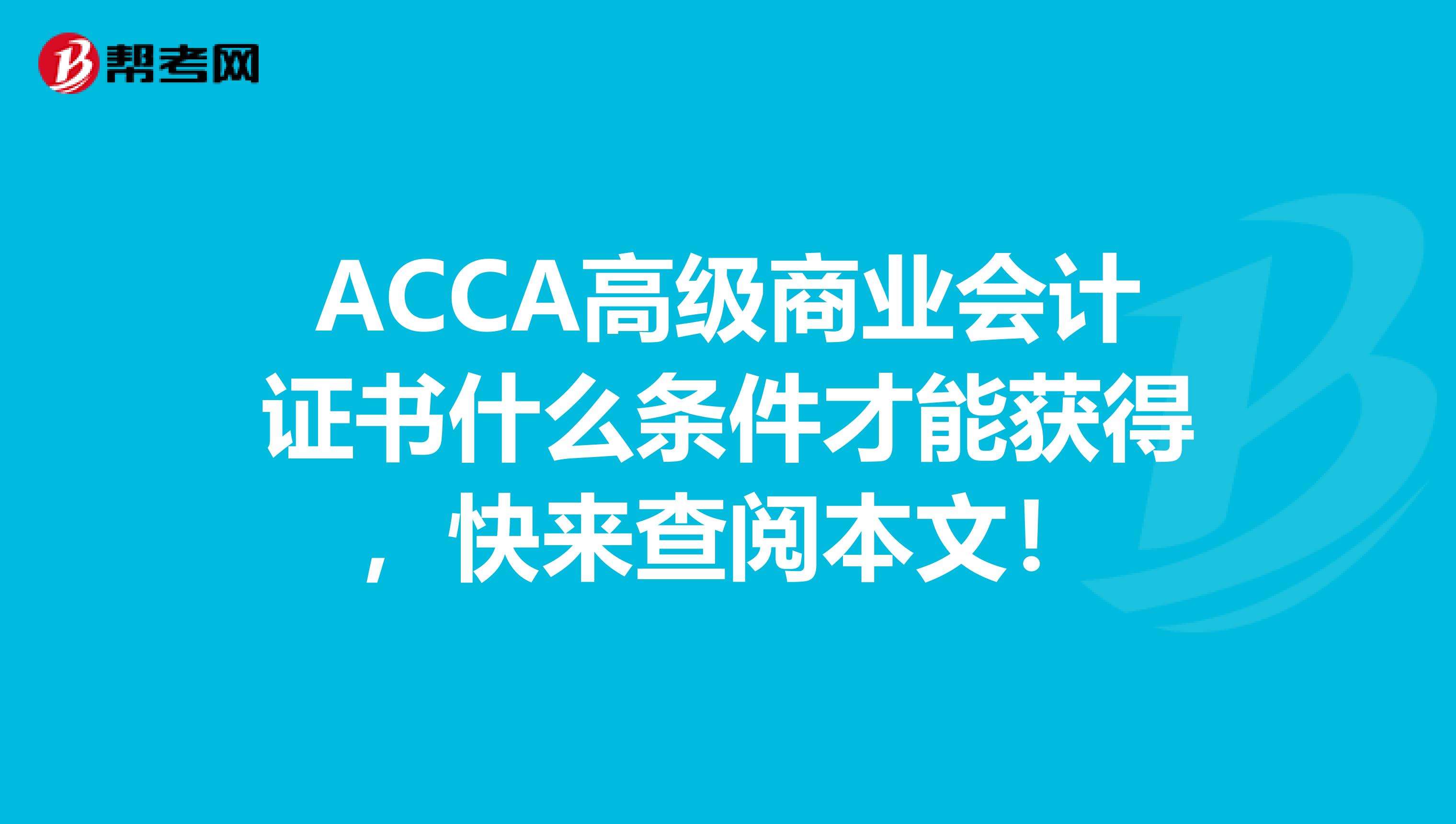 ACCA高级商业会计证书什么条件才能获得，快来查阅本文！