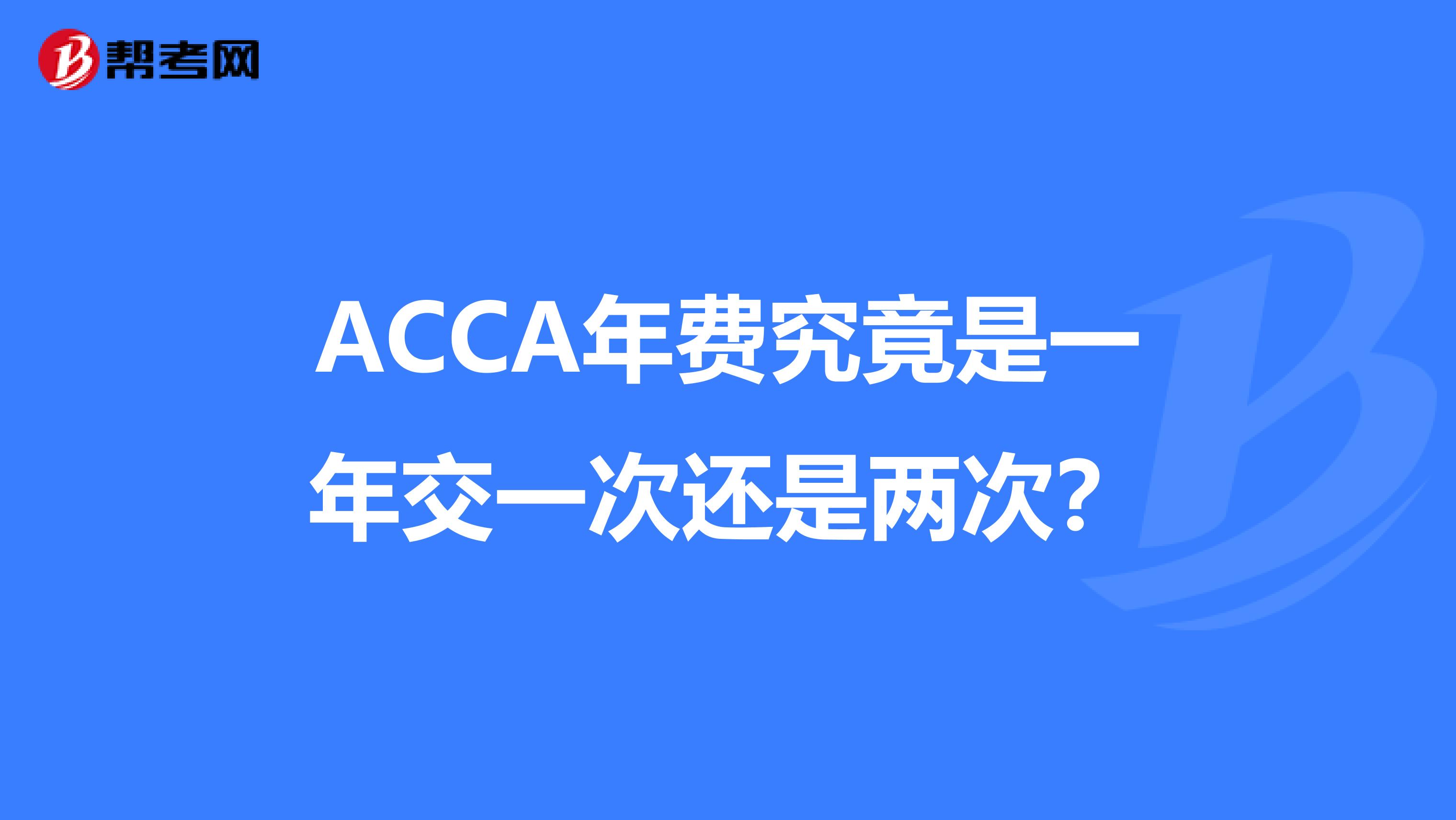 ACCA年费究竟是一年交一次还是两次？