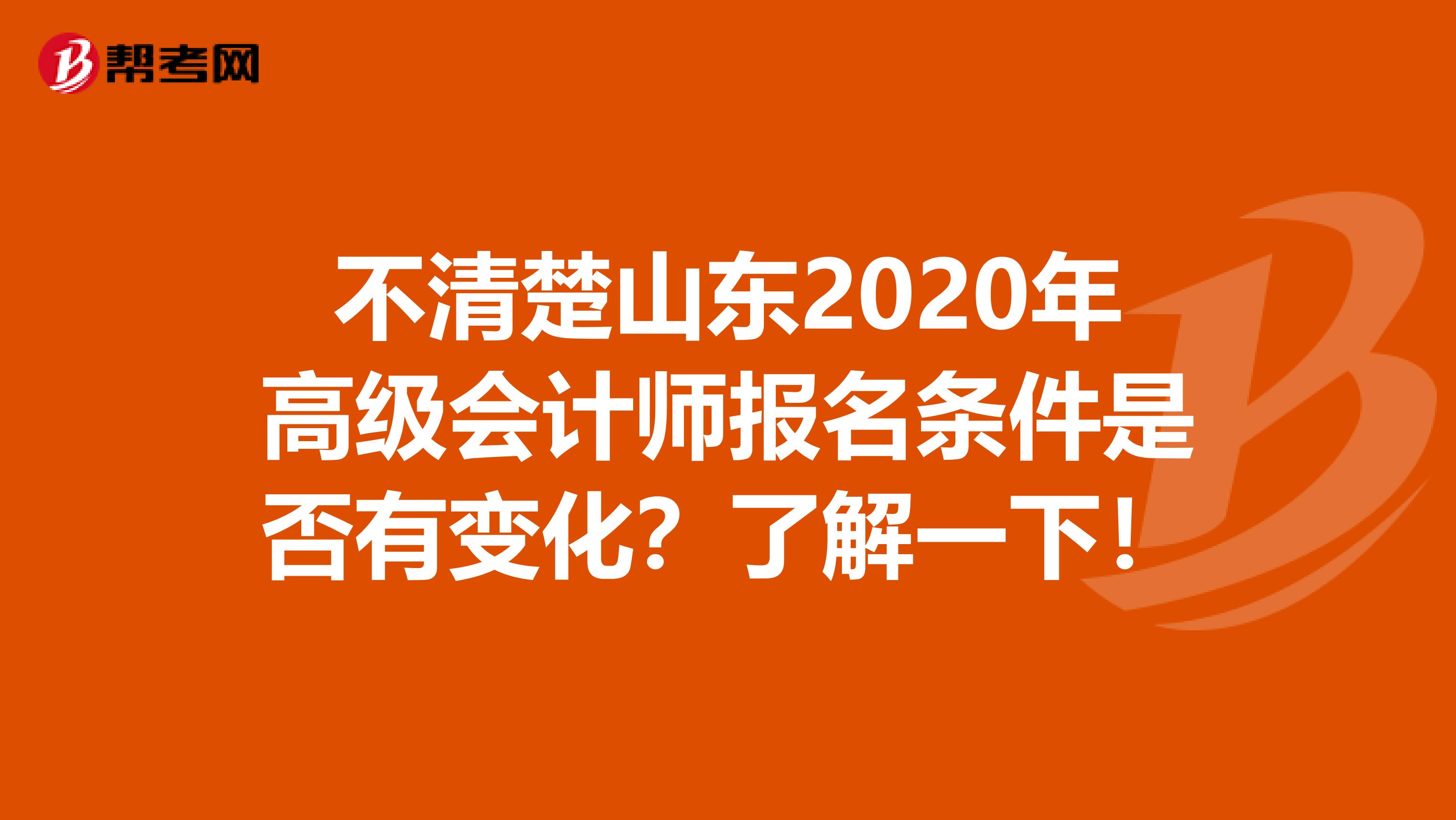 不清楚山東2020年高級會計(jì)師報(bào)名條件是否有變化？了解一下！