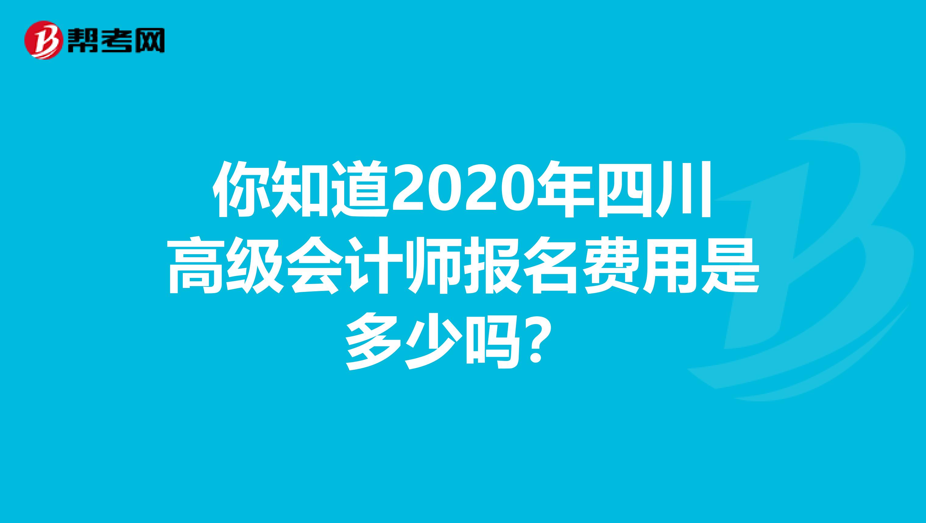 你知道2020年四川高级会计师报名费用是多少吗？